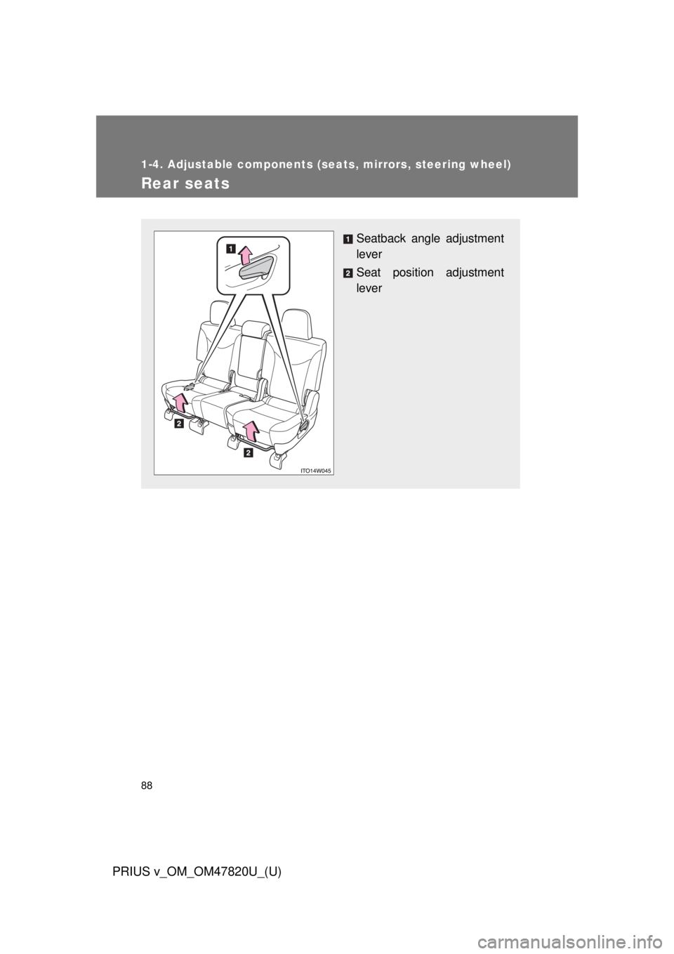 TOYOTA PRIUS V 2013 (in English) Manual Online 88
1-4. Adjustable components (seats, mirrors, steering wheel)
PRIUS v_OM_OM47820U_(U)
Rear seats
Seatback angle adjustment
lever
Seat position adjustment
lever TOYOTA PRIUS V 2013 (in English) Manual Online 88
1-4. Adjustable components (seats, mirrors, steering wheel)
PRIUS v_OM_OM47820U_(U)
Rear seats
Seatback angle adjustment
lever
Seat position adjustment
lever