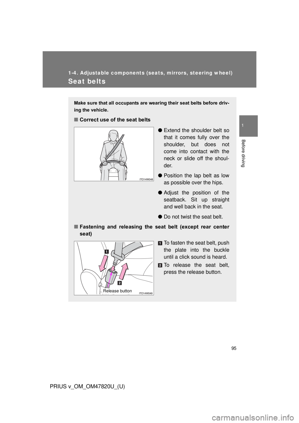 TOYOTA PRIUS V 2013  Owners Manual (in English) 95
1
1-4. Adjustable components (seats, mirrors, steering wheel)
Before driving
PRIUS v_OM_OM47820U_(U)
Seat belts
Make sure that all occupants are wearing their seat belts before driv-
ing the vehicl