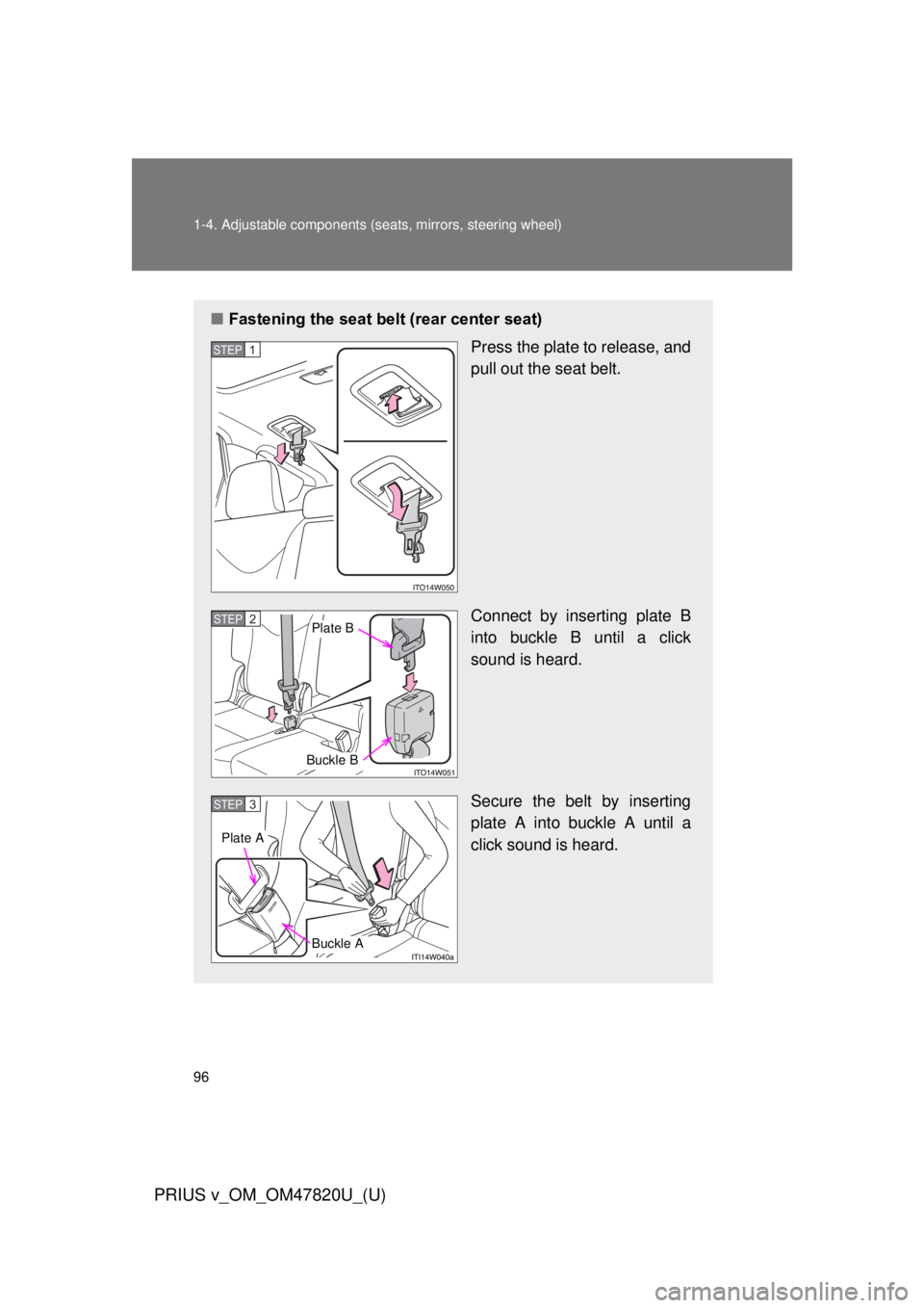 TOYOTA PRIUS V 2013  Owners Manual (in English) 96 1-4. Adjustable components (seats, mirrors, steering wheel)
PRIUS v_OM_OM47820U_(U)
■Fastening the seat belt (rear center seat)
Press the plate to release, and
pull out the seat belt.
Connect by 