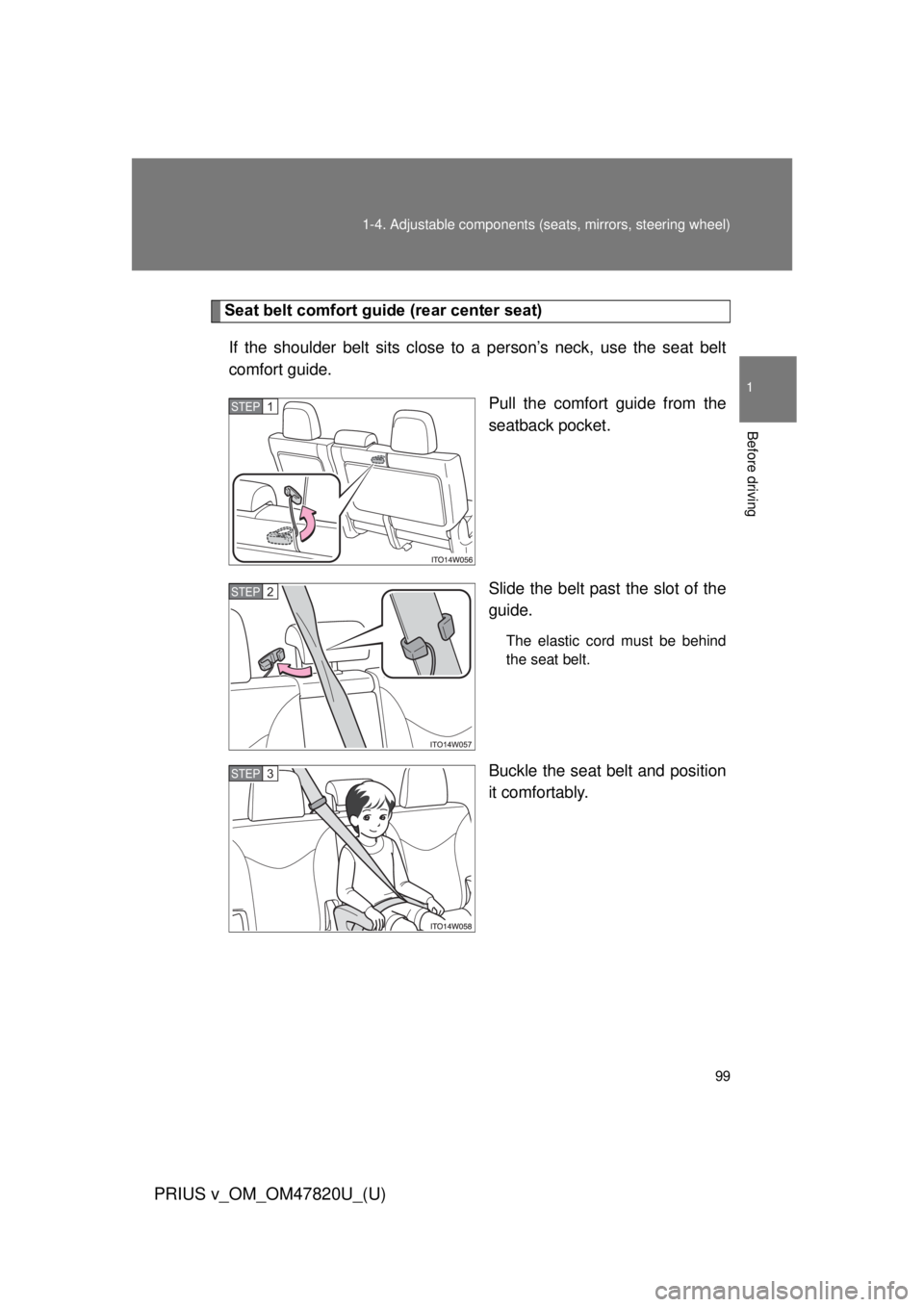 TOYOTA PRIUS V 2013  Owners Manual (in English) 99
1-4. Adjustable components (s
eats, mirrors, steering wheel)
1
Before driving
PRIUS v_OM_OM47820U_(U)
Seat belt comfort guide (rear center seat)
If the shoulder belt sits close to  a person’s nec