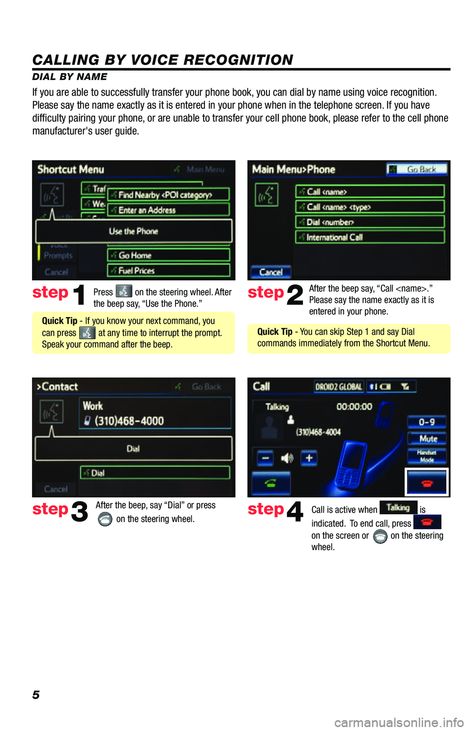 TOYOTA PRIUS V 2013  Accessories, Audio & Navigation (in English) 5
CALLING BY VOICE RECOGNITION
DIAL BY NAMEPress 
 on the steering wheel. After 
the beep say, “Use the Phone.”step1
 Quick Tip - If you know your next command, you 
can press 
 at any time to int