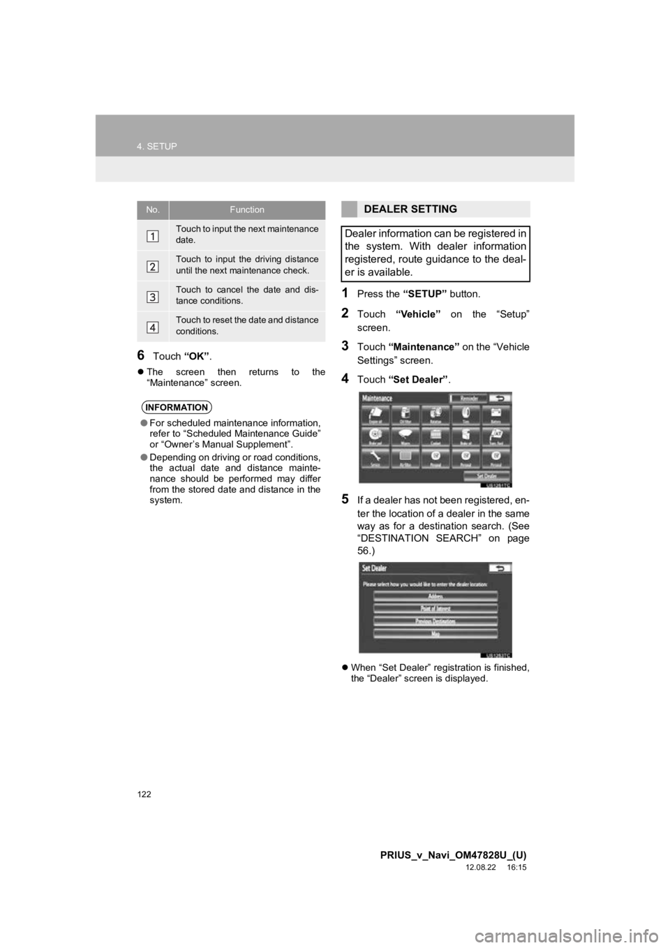 TOYOTA PRIUS V 2013  Accessories, Audio & Navigation (in English) 122
4. SETUP
PRIUS_v_Navi_OM47828U_(U)
12.08.22     16:15
6Touch “OK”.
The  screen  then  returns  to  the
“Maintenance” screen.
1Press the  “SETUP” button.
2Touch “Vehicle”   on  t