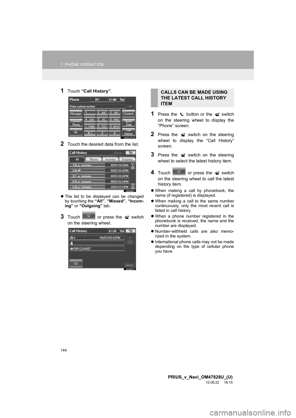 TOYOTA PRIUS V 2013 Accessories, Audio & Navigation (in English) 144
1. PHONE OPERATION
PRIUS_v_Navi_OM47828U_(U)
12.08.22 16:15
1Touch “Call History” .
2Touch the desired data from the list.
The list to be displayed can be changed
by touching the TOYOTA PRIUS V 2013 Accessories, Audio & Navigation (in English) 144
1. PHONE OPERATION
PRIUS_v_Navi_OM47828U_(U)
12.08.22 16:15
1Touch “Call History” .
2Touch the desired data from the list.
The list to be displayed can be changed
by touching the