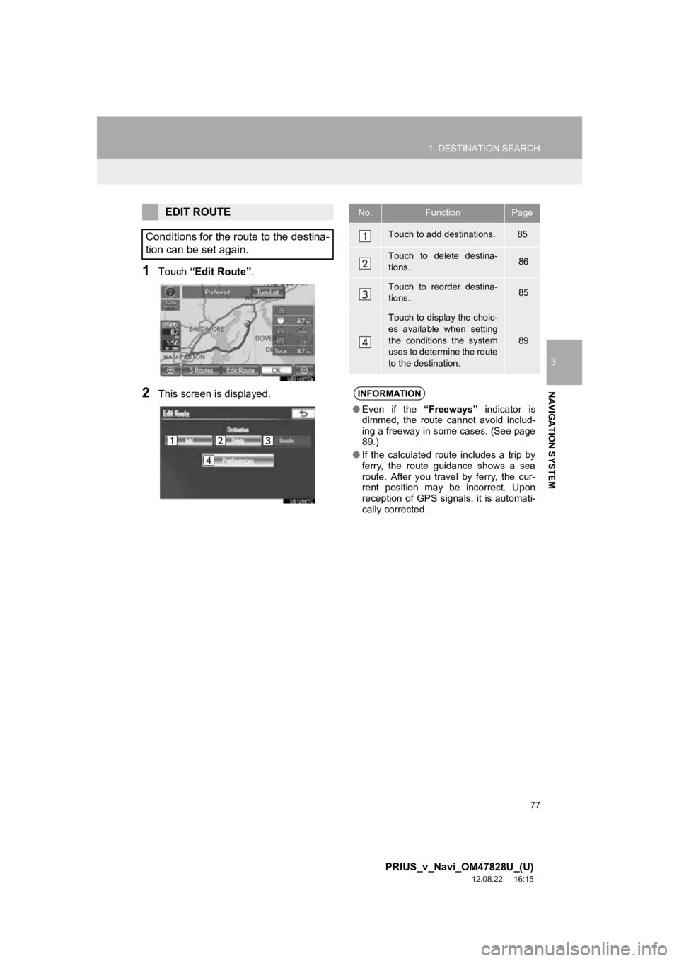 TOYOTA PRIUS V 2013 Accessories, Audio & Navigation (in English) 77
1. DESTINATION SEARCH
3
NAVIGATION SYSTEM
PRIUS_v_Navi_OM47828U_(U)
12.08.22 16:15
1Touch “Edit Route” .
2This screen is displayed.
EDIT ROUTE
Conditions for the route to the destina-
tion TOYOTA PRIUS V 2013 Accessories, Audio & Navigation (in English) 77
1. DESTINATION SEARCH
3
NAVIGATION SYSTEM
PRIUS_v_Navi_OM47828U_(U)
12.08.22 16:15
1Touch “Edit Route” .
2This screen is displayed.
EDIT ROUTE
Conditions for the route to the destina-
tion