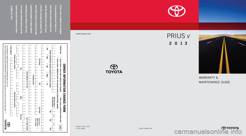 TOYOTA PRIUS V 2013  Warranties & Maintenance Guides (in English) www.toyota.com
00 505-1 3WMG-P R IV
Printed 
in  U.S .A . 10/ 12
12 -TC S - 05828
WARRA nTy &
MAI nTE nAn CE GUIDE
2 0 13
Prius  v
If your name or address has changed   
or you purchased your Toyota a