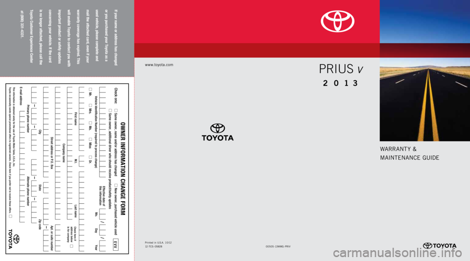 TOYOTA PRIUS V 2013 Warranties & Maintenance Guides (in English) www.toyota.com
00 505-1 3WMG-P R IV
Printed
in U.S .A . 10/ 12
12 -TC S - 05828
WARRA nTy &
MAI nTE nAn CE GUIDE
2 0 13
Prius v
If your name or address has changed
or you purchased your Toyota a TOYOTA PRIUS V 2013 Warranties & Maintenance Guides (in English) www.toyota.com
00 505-1 3WMG-P R IV
Printed
in U.S .A . 10/ 12
12 -TC S - 05828
WARRA nTy &
MAI nTE nAn CE GUIDE
2 0 13
Prius v
If your name or address has changed
or you purchased your Toyota a