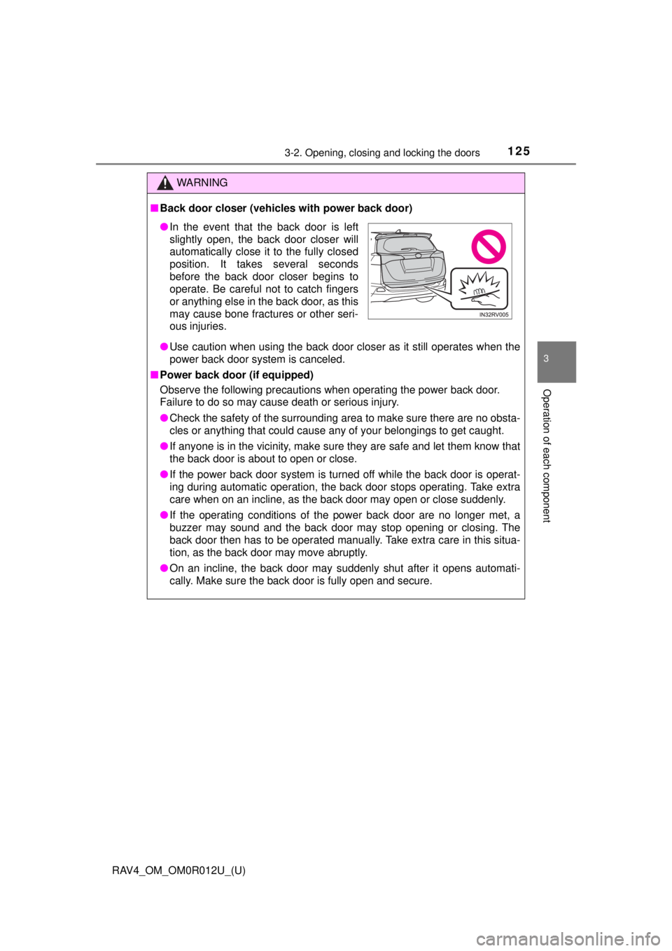 TOYOTA RAV4 2018 Owners Manual (in English) RAV4_OM_OM0R012U_(U)
1253-2. Opening, closing and locking the doors
3
Operation of each component
WARNING
■Back door closer (vehicles with power back door)
● Use caution when using the back door c TOYOTA RAV4 2018 Owners Manual (in English) RAV4_OM_OM0R012U_(U)
1253-2. Opening, closing and locking the doors
3
Operation of each component
WARNING
■Back door closer (vehicles with power back door)
● Use caution when using the back door c