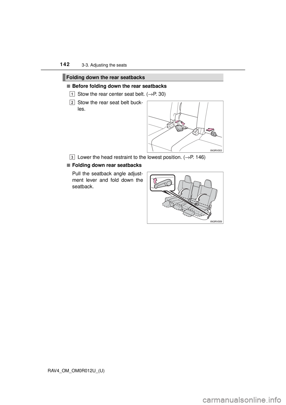 TOYOTA RAV4 2018  Owners Manual (in English) 142
RAV4_OM_OM0R012U_(U)
3-3. Adjusting the seats
■Before folding down the rear seatbacksStow the rear center seat belt. ( →P.  3 0 )
Stow the rear seat belt buck-
les.
Lower the head restraint to