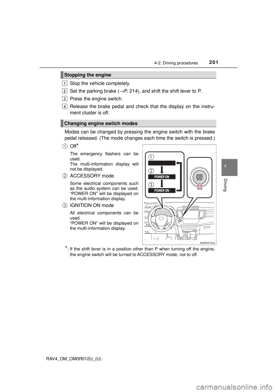 TOYOTA RAV4 2018   (in English) Owners Manual RAV4_OM_OM0R012U_(U)
2014-2. Driving procedures
4
Driving
Stop the vehicle completely.
Set the parking brake (→P. 214), and shift the shift lever to P.
Press the engine switch.
Release the brake ped