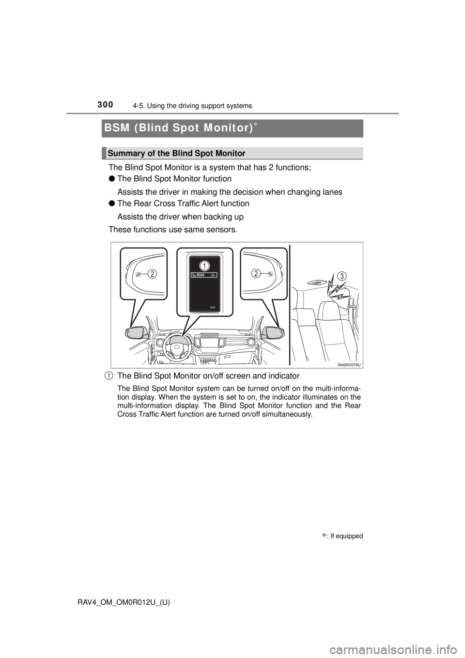 TOYOTA RAV4 2018 (in English) Service Manual 300
RAV4_OM_OM0R012U_(U)
4-5. Using the driving support systems
BSM (Blind Spot Monitor)∗
The Blind Spot Monitor is a system that has 2 functions;
● The Blind Spot Monitor function
Assists the dr TOYOTA RAV4 2018 (in English) Service Manual 300
RAV4_OM_OM0R012U_(U)
4-5. Using the driving support systems
BSM (Blind Spot Monitor)∗
The Blind Spot Monitor is a system that has 2 functions;
● The Blind Spot Monitor function
Assists the dr