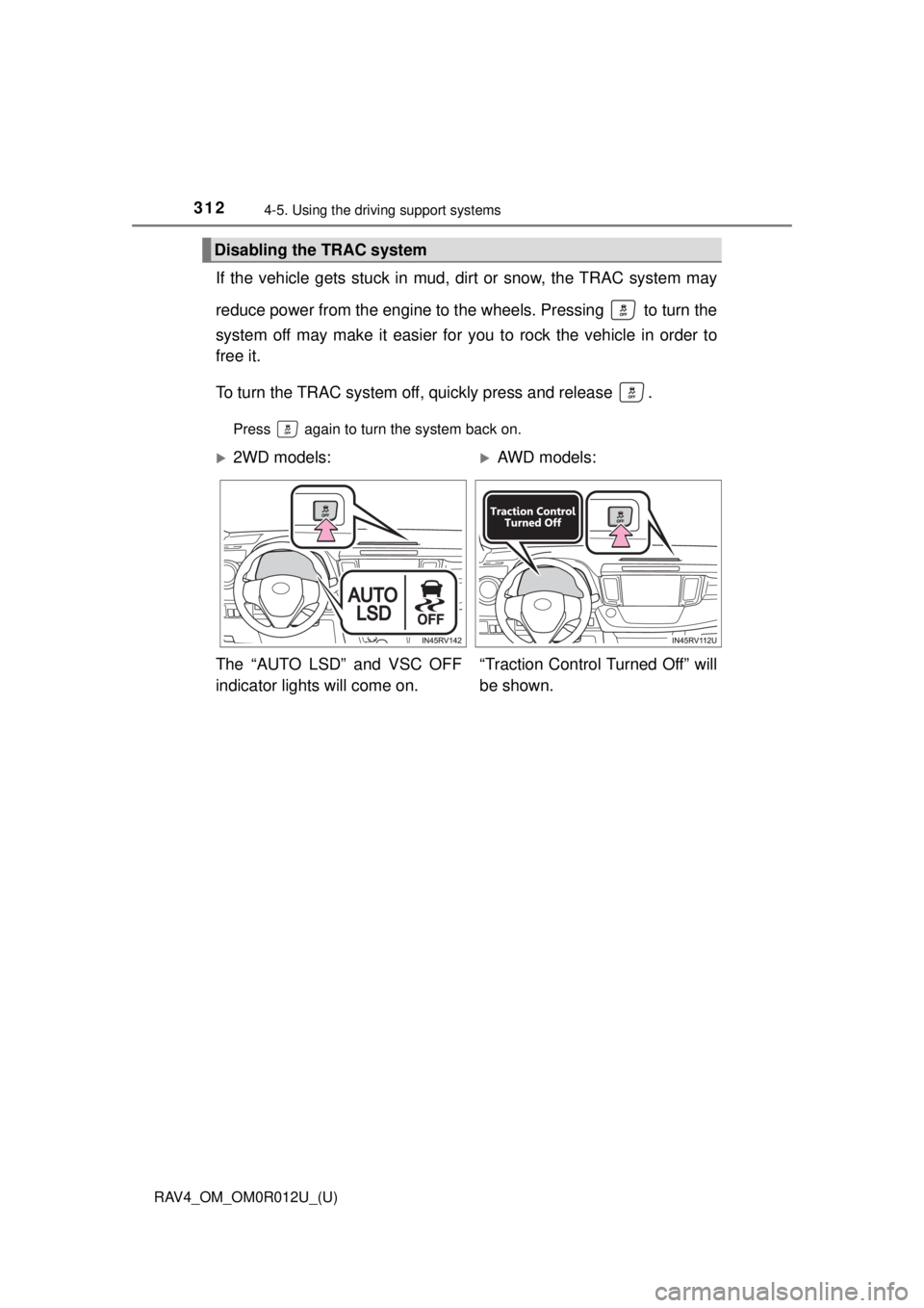 TOYOTA RAV4 2018  Owners Manual (in English) 312
RAV4_OM_OM0R012U_(U)
4-5. Using the driving support systems
If the vehicle gets stuck in mud, di rt or snow, the TRAC system may
reduce power from the engine to the wheels. Pressing   to turn the
