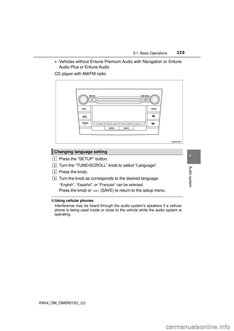 TOYOTA RAV4 2018  Owners Manual (in English) RAV4_OM_OM0R012U_(U)
3295-1. Basic Operations
5
Audio system
Vehicles without Entune Premium Audio with Navigation or Entune
Audio Plus or Entune Audio
CD player with AM/FM radio
Press the “SETUP