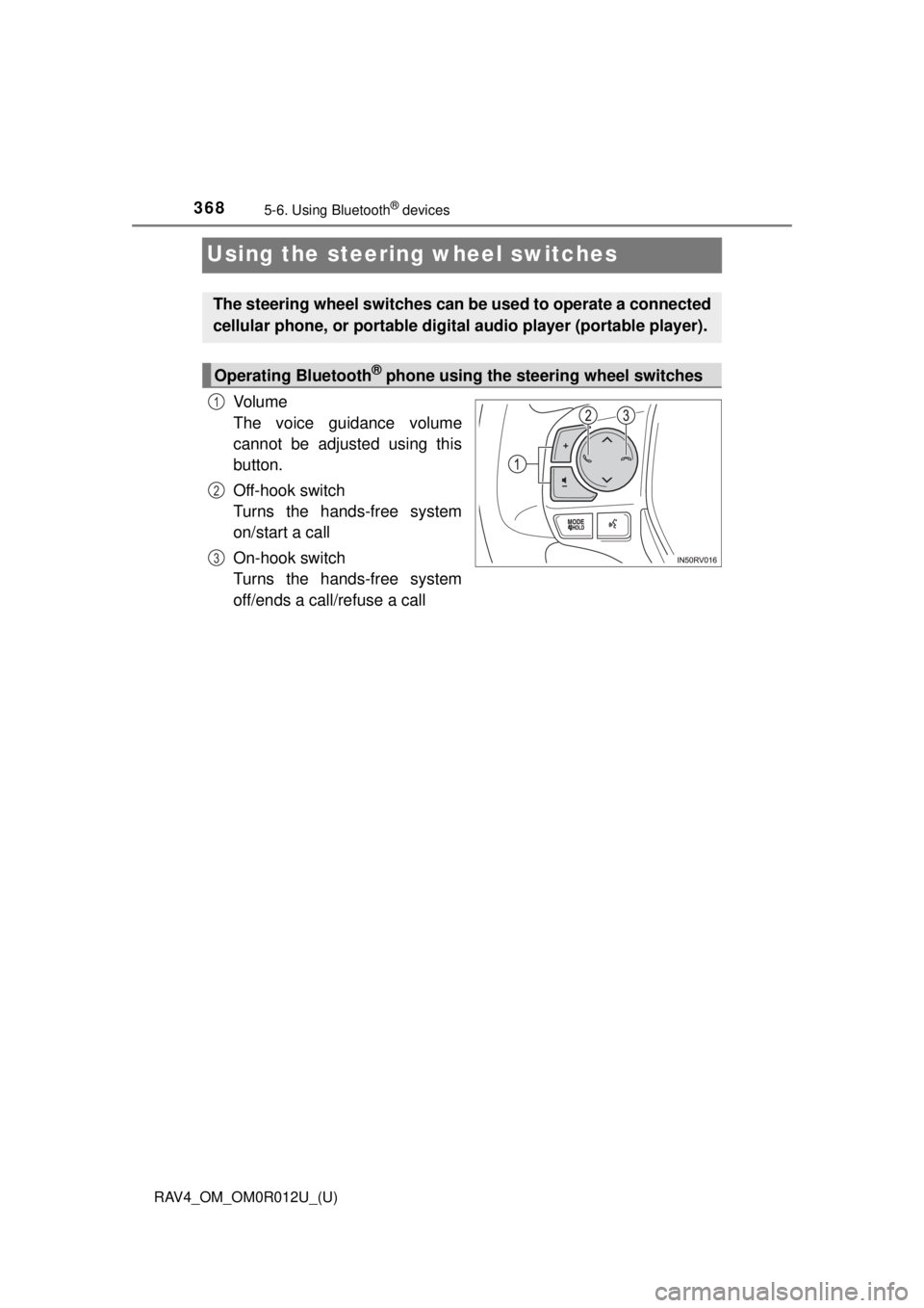 TOYOTA RAV4 2018  Owners Manual (in English) 368
RAV4_OM_OM0R012U_(U)
5-6. Using Bluetooth® devices
Using the steering wheel switches
Vo l u m e
The voice guidance volume
cannot be adjusted using this
button.
Off-hook switch
Turns the hands-fre