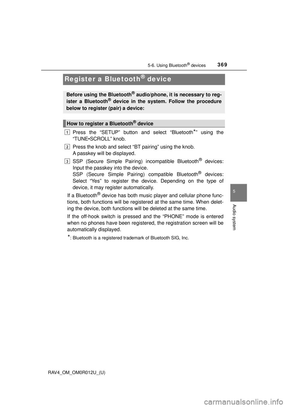 TOYOTA RAV4 2018 Owners Manual (in English) 369
RAV4_OM_OM0R012U_(U)
5-6. Using Bluetooth® devices
5
Audio system
Register a Bluetooth® device
Press the “SETUP” button and select “Bluetooth*” using the
“TUNE•SCROLL” knob.
Press TOYOTA RAV4 2018 Owners Manual (in English) 369
RAV4_OM_OM0R012U_(U)
5-6. Using Bluetooth® devices
5
Audio system
Register a Bluetooth® device
Press the “SETUP” button and select “Bluetooth*” using the
“TUNE•SCROLL” knob.
Press