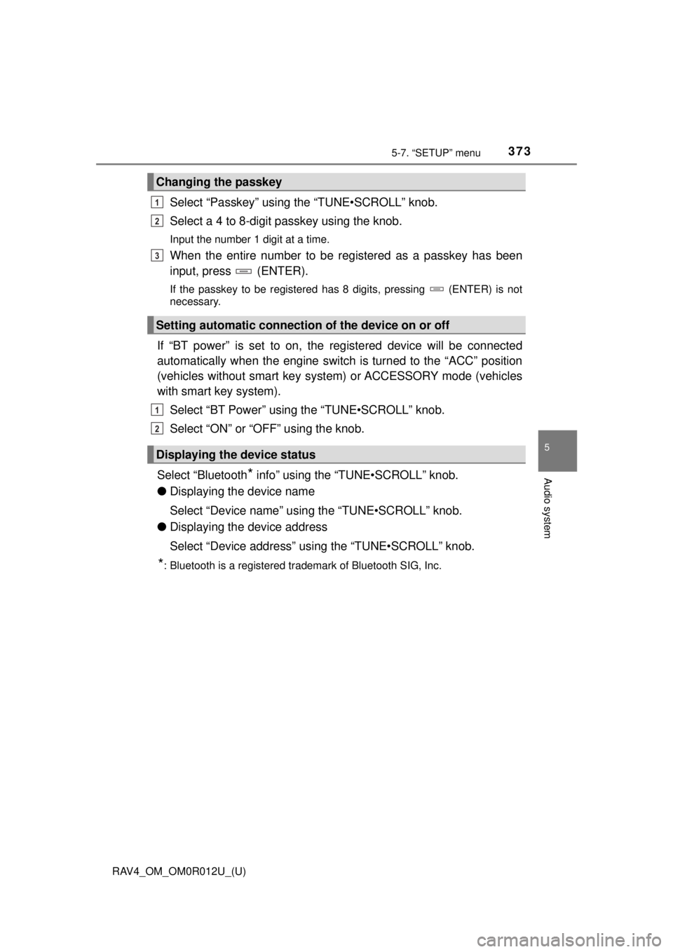 TOYOTA RAV4 2018 Owners Manual (in English) RAV4_OM_OM0R012U_(U)
3735-7. “SETUP” menu
5
Audio system
Select “Passkey” using the “TUNE•SCROLL” knob.
Select a 4 to 8-digit passkey using the knob.
Input the number 1 digit at a time.
TOYOTA RAV4 2018 Owners Manual (in English) RAV4_OM_OM0R012U_(U)
3735-7. “SETUP” menu
5
Audio system
Select “Passkey” using the “TUNE•SCROLL” knob.
Select a 4 to 8-digit passkey using the knob.
Input the number 1 digit at a time.
