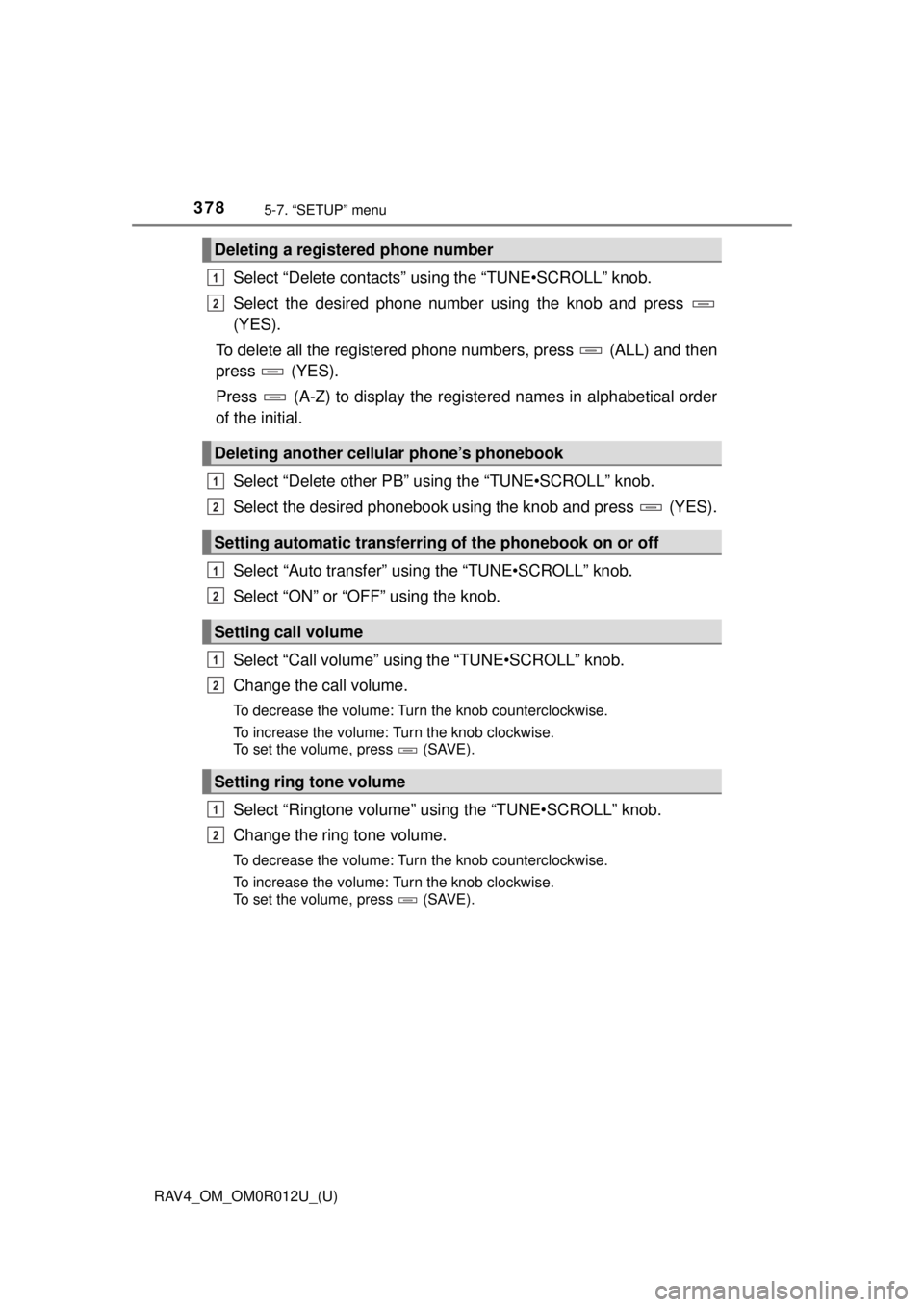 TOYOTA RAV4 2018 Owners Manual (in English) 378
RAV4_OM_OM0R012U_(U)
5-7. “SETUP” menu
Select “Delete contacts” using the “TUNE•SCROLL” knob.
Select the desired phone number using the knob and press
(YES).
To delete all the regis TOYOTA RAV4 2018 Owners Manual (in English) 378
RAV4_OM_OM0R012U_(U)
5-7. “SETUP” menu
Select “Delete contacts” using the “TUNE•SCROLL” knob.
Select the desired phone number using the knob and press
(YES).
To delete all the regis