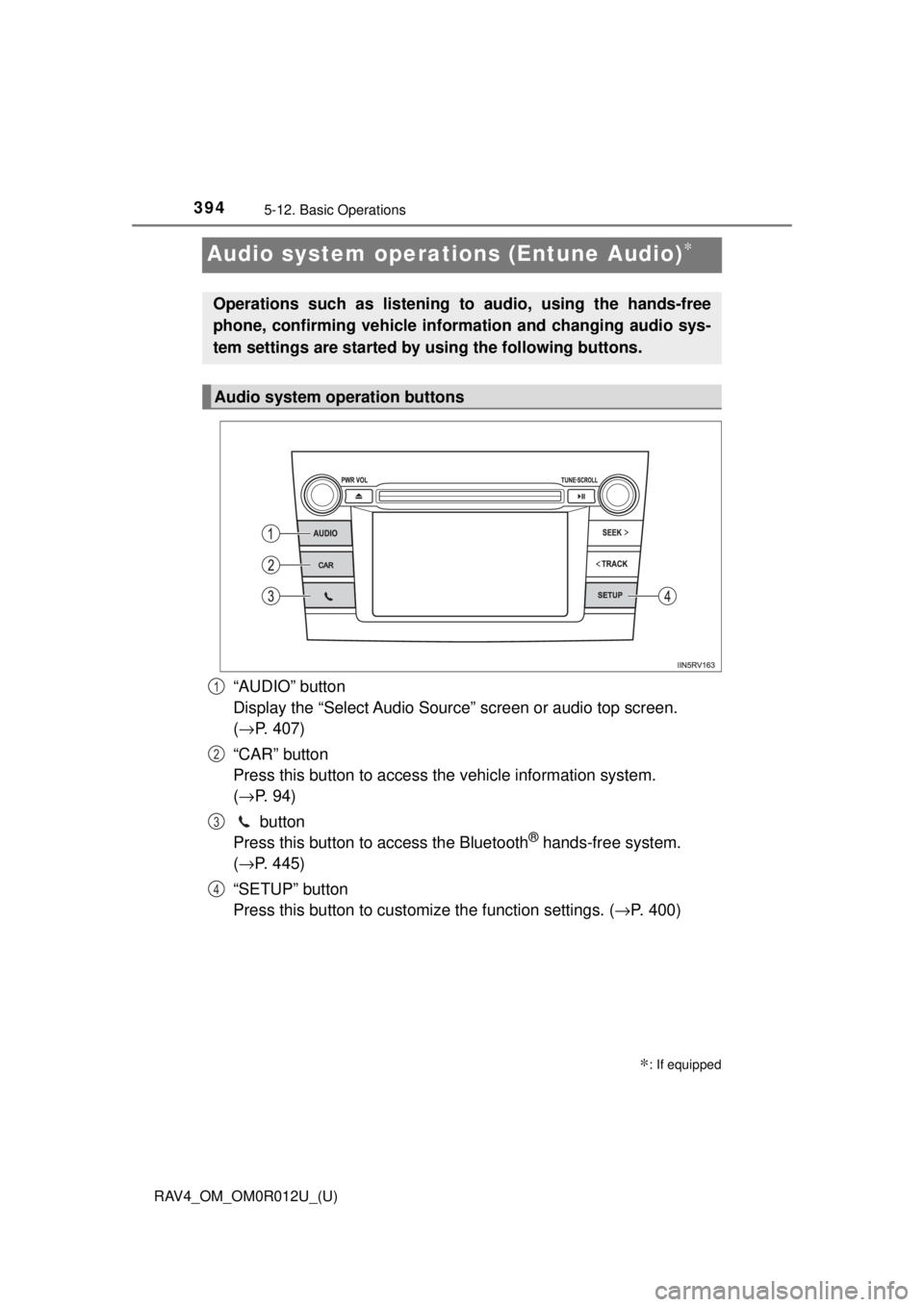 TOYOTA RAV4 2018 Owners Manual (in English) 394
RAV4_OM_OM0R012U_(U)
5-12. Basic Operations
Audio system operations (Entune Audio)∗
“AUDIO” button
Display the “Select Audio Source” screen or audio top screen.
(→ P. 407)
“CAR” TOYOTA RAV4 2018 Owners Manual (in English) 394
RAV4_OM_OM0R012U_(U)
5-12. Basic Operations
Audio system operations (Entune Audio)∗
“AUDIO” button
Display the “Select Audio Source” screen or audio top screen.
(→ P. 407)
“CAR”