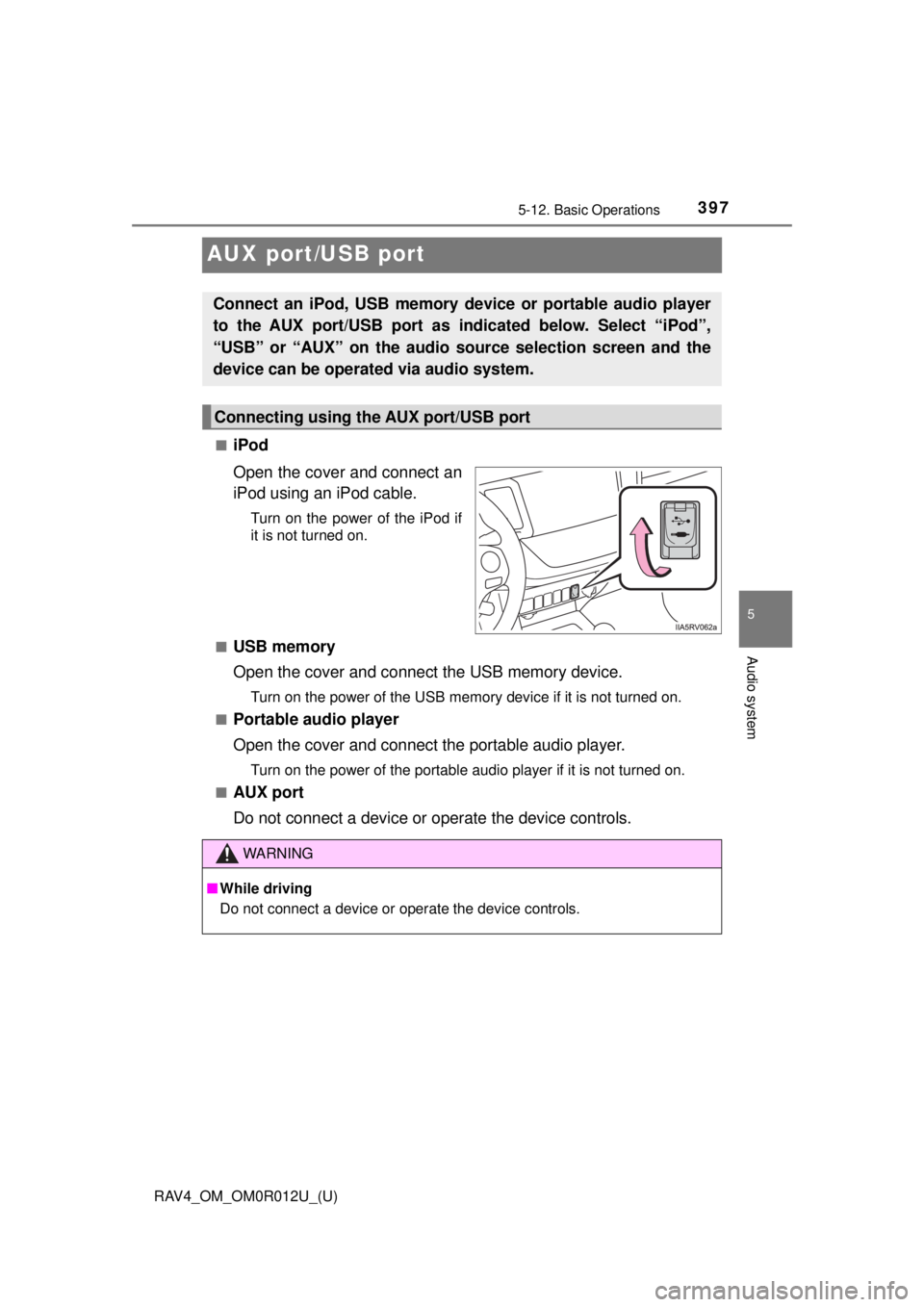 TOYOTA RAV4 2018 Owners Manual (in English) 397
RAV4_OM_OM0R012U_(U)
5-12. Basic Operations
5
Audio system
AUX port/USB port
■iPod
Open the cover and connect an
iPod using an iPod cable.
Turn on the power of the iPod if
it is not turned on.
TOYOTA RAV4 2018 Owners Manual (in English) 397
RAV4_OM_OM0R012U_(U)
5-12. Basic Operations
5
Audio system
AUX port/USB port
■iPod
Open the cover and connect an
iPod using an iPod cable.
Turn on the power of the iPod if
it is not turned on.