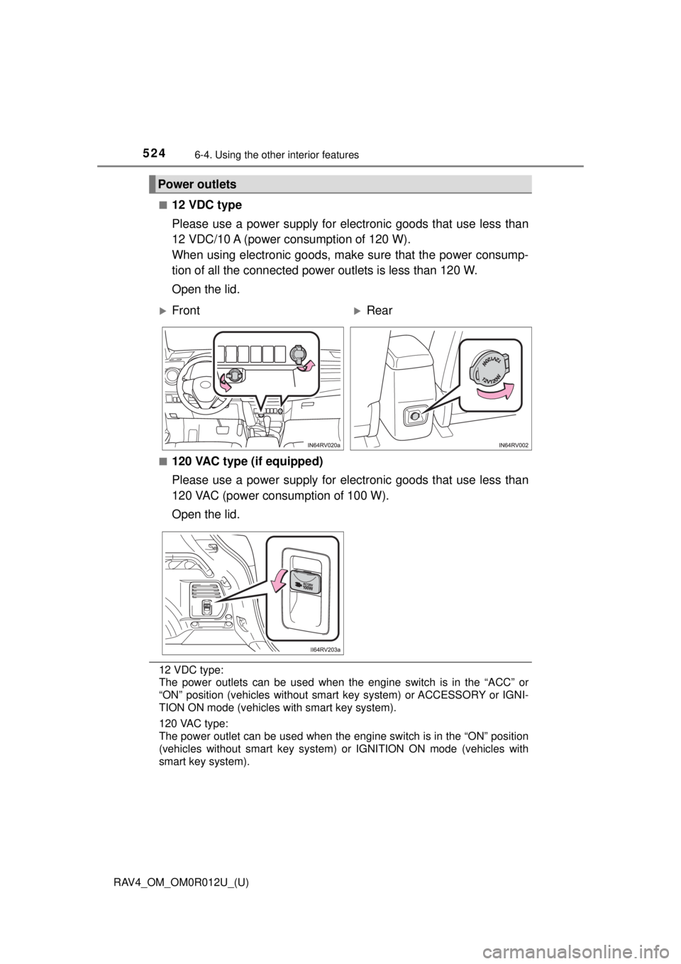 TOYOTA RAV4 2018 Owners Manual (in English) 524
RAV4_OM_OM0R012U_(U)
6-4. Using the other interior features
■12 VDC type
Please use a power supply for elec tronic goods that use less than
12 VDC/10 A (power consumption of 120 W).
When using e TOYOTA RAV4 2018 Owners Manual (in English) 524
RAV4_OM_OM0R012U_(U)
6-4. Using the other interior features
■12 VDC type
Please use a power supply for elec tronic goods that use less than
12 VDC/10 A (power consumption of 120 W).
When using e