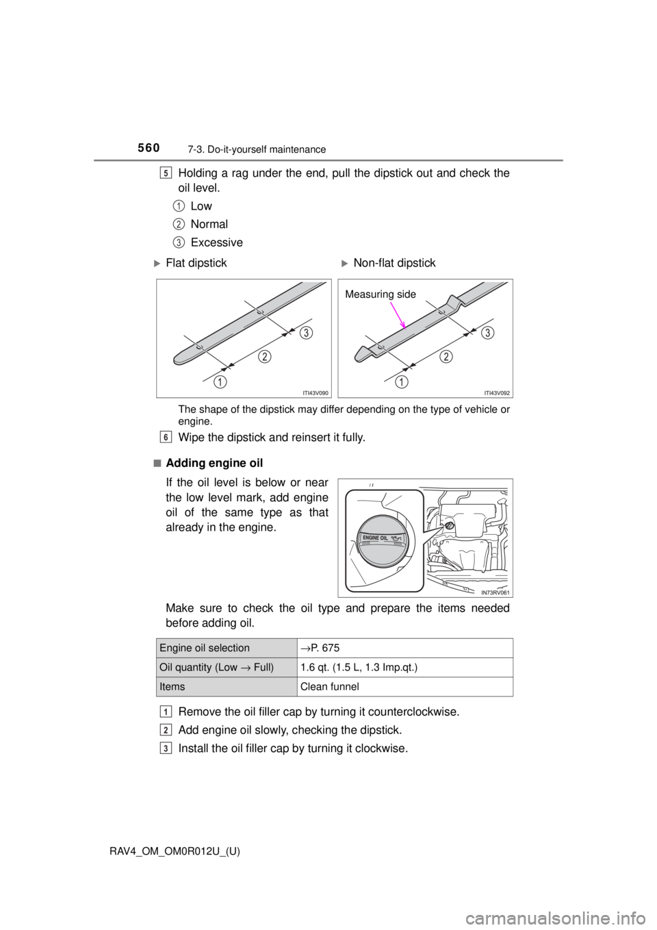 TOYOTA RAV4 2018 Owners Manual (in English) 560
RAV4_OM_OM0R012U_(U)
7-3. Do-it-yourself maintenance
Holding a rag under the end, pull the dipstick out and check the
oil level.Low
Normal
Excessive
The shape of the dipstick may differ depending TOYOTA RAV4 2018 Owners Manual (in English) 560
RAV4_OM_OM0R012U_(U)
7-3. Do-it-yourself maintenance
Holding a rag under the end, pull the dipstick out and check the
oil level.Low
Normal
Excessive
The shape of the dipstick may differ depending