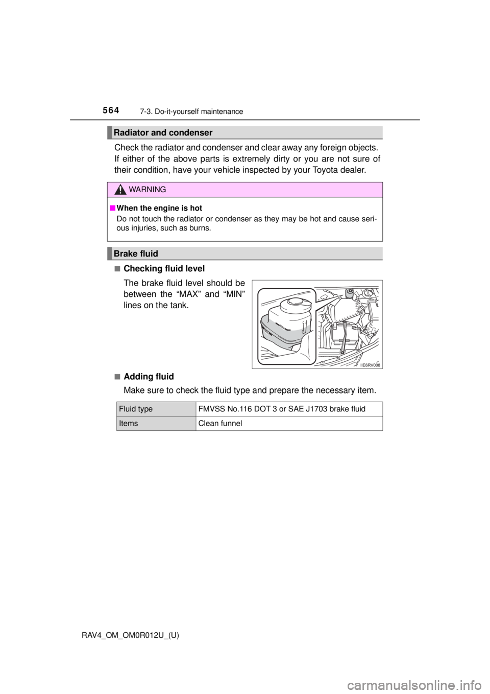 TOYOTA RAV4 2018  Owners Manual (in English) 564
RAV4_OM_OM0R012U_(U)
7-3. Do-it-yourself maintenance
Check the radiator and condenser and clear away any foreign objects. 
If either of the above parts is ex tremely dirty or you are not sure of
t