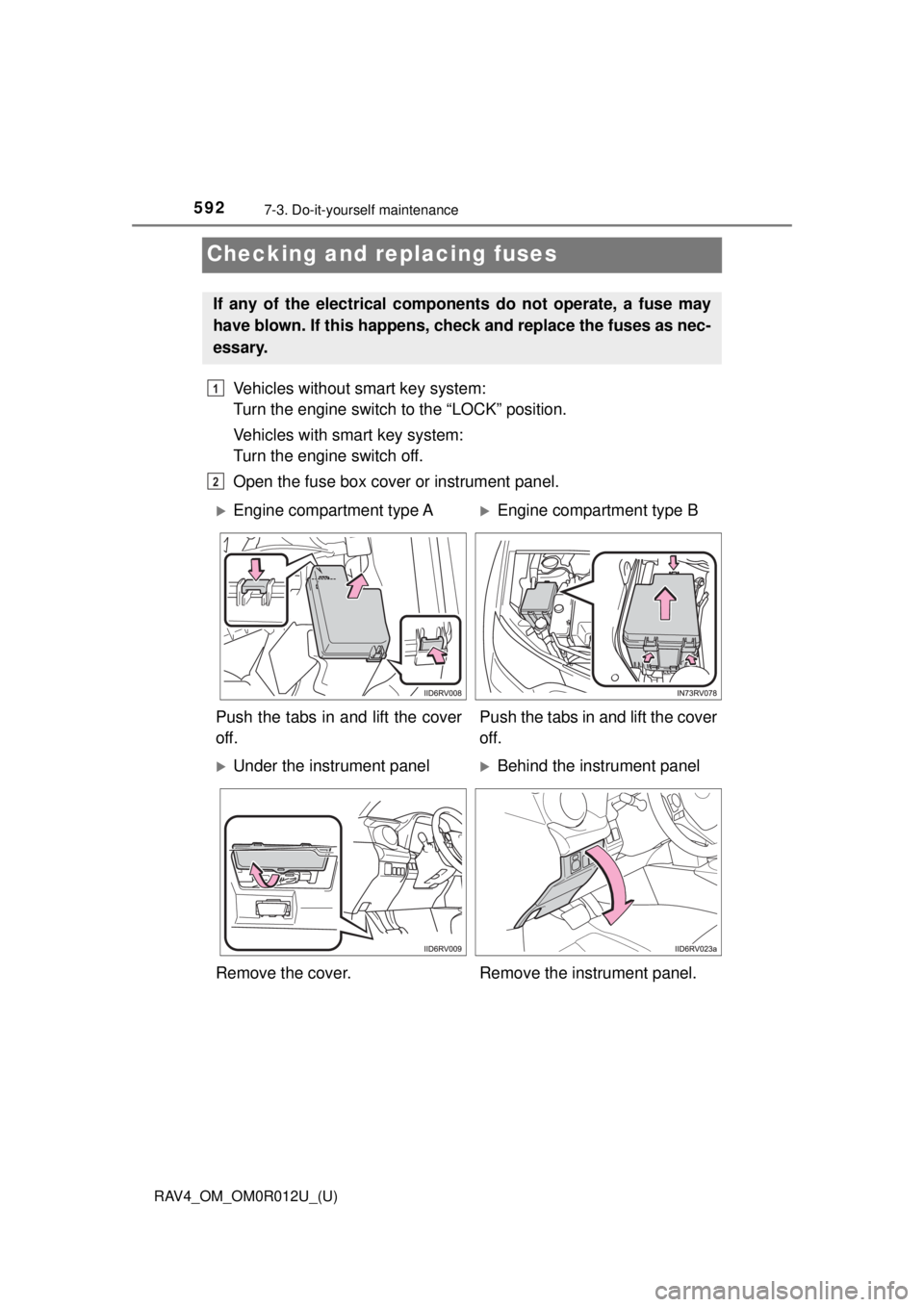 TOYOTA RAV4 2018  Owners Manual (in English) 592
RAV4_OM_OM0R012U_(U)
7-3. Do-it-yourself maintenance
Checking and replacing fuses
Vehicles without smart key system: 
Turn the engine switch to the “LOCK” position.
Vehicles with smart key sys
