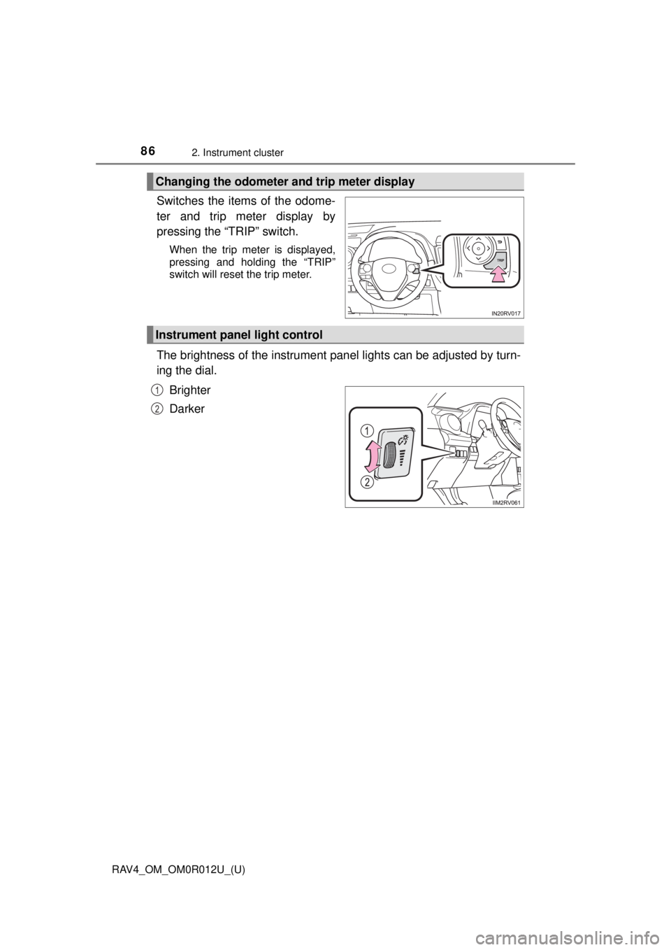 TOYOTA RAV4 2018 Owners Manual (in English) 86
RAV4_OM_OM0R012U_(U)
2. Instrument cluster
Switches the items of the odome-
ter and trip meter display by
pressing the “TRIP” switch.
When the trip meter is displayed,
pressing and holding the TOYOTA RAV4 2018 Owners Manual (in English) 86
RAV4_OM_OM0R012U_(U)
2. Instrument cluster
Switches the items of the odome-
ter and trip meter display by
pressing the “TRIP” switch.
When the trip meter is displayed,
pressing and holding the