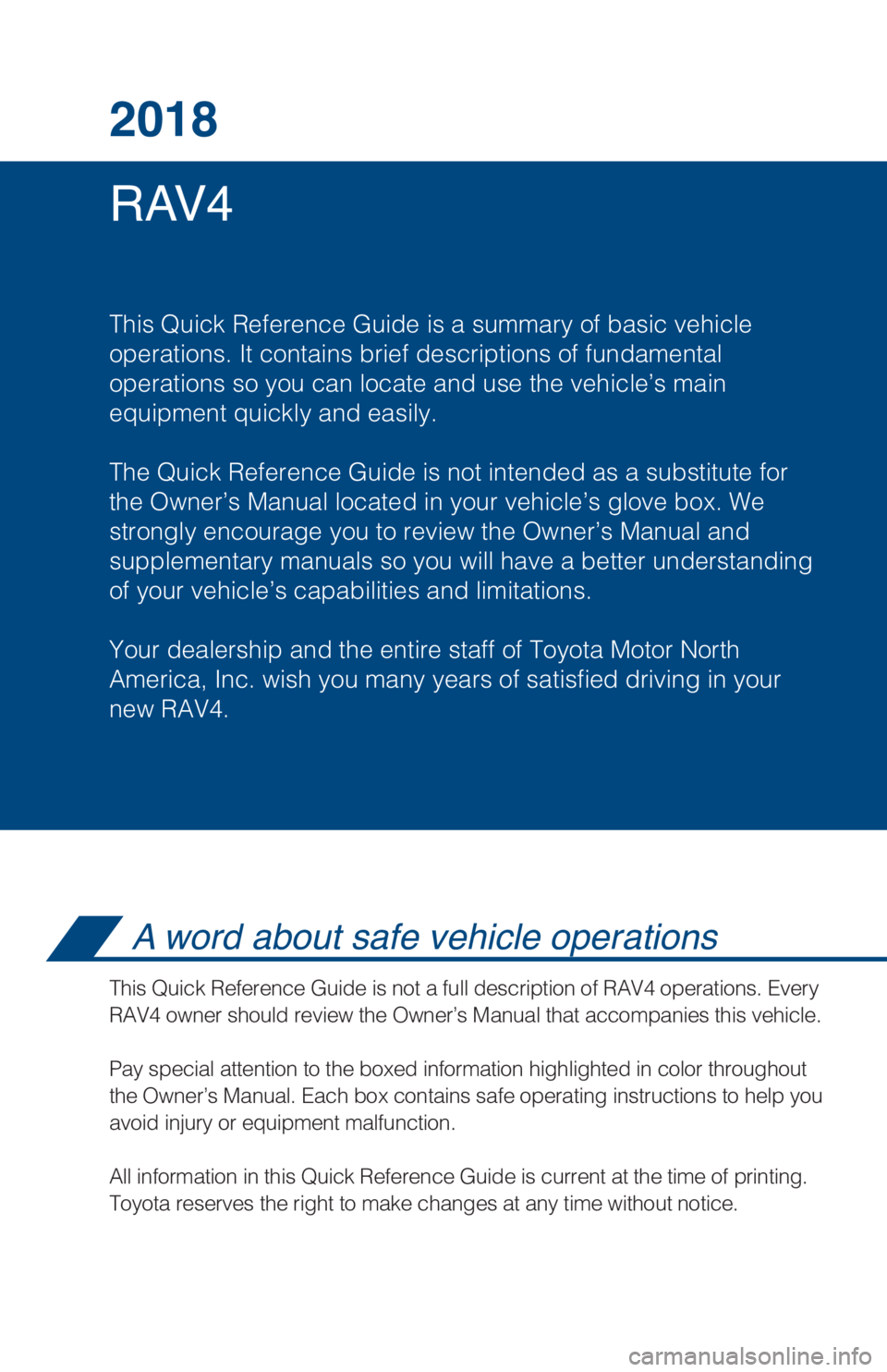 TOYOTA RAV4 2018 Owners Manual (in English) RAV4 2018
This Quick Reference Guide is a summary of basic vehicle
operations. It contains brief descriptions of fundamental
operations so you can locate and use the vehicle’s main
equipment quickl TOYOTA RAV4 2018 Owners Manual (in English) RAV4 2018
This Quick Reference Guide is a summary of basic vehicle
operations. It contains brief descriptions of fundamental
operations so you can locate and use the vehicle’s main
equipment quickl