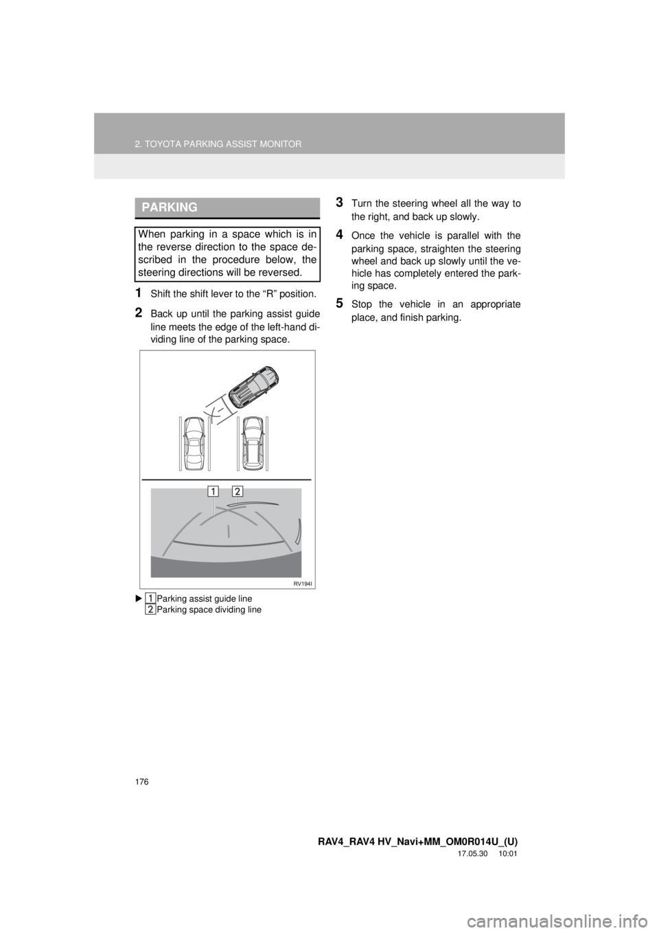 TOYOTA RAV4 2018 Accessories, Audio & Navigation (in English) 176
2. TOYOTA PARKING ASSIST MONITOR
RAV4_RAV4 HV_Navi+MM_OM0R014U_(U)
17.05.30 10:01
1Shift the shift lever to the “R” position.
2Back up until the parking assist guide
line meets the edge of TOYOTA RAV4 2018 Accessories, Audio & Navigation (in English) 176
2. TOYOTA PARKING ASSIST MONITOR
RAV4_RAV4 HV_Navi+MM_OM0R014U_(U)
17.05.30 10:01
1Shift the shift lever to the “R” position.
2Back up until the parking assist guide
line meets the edge of