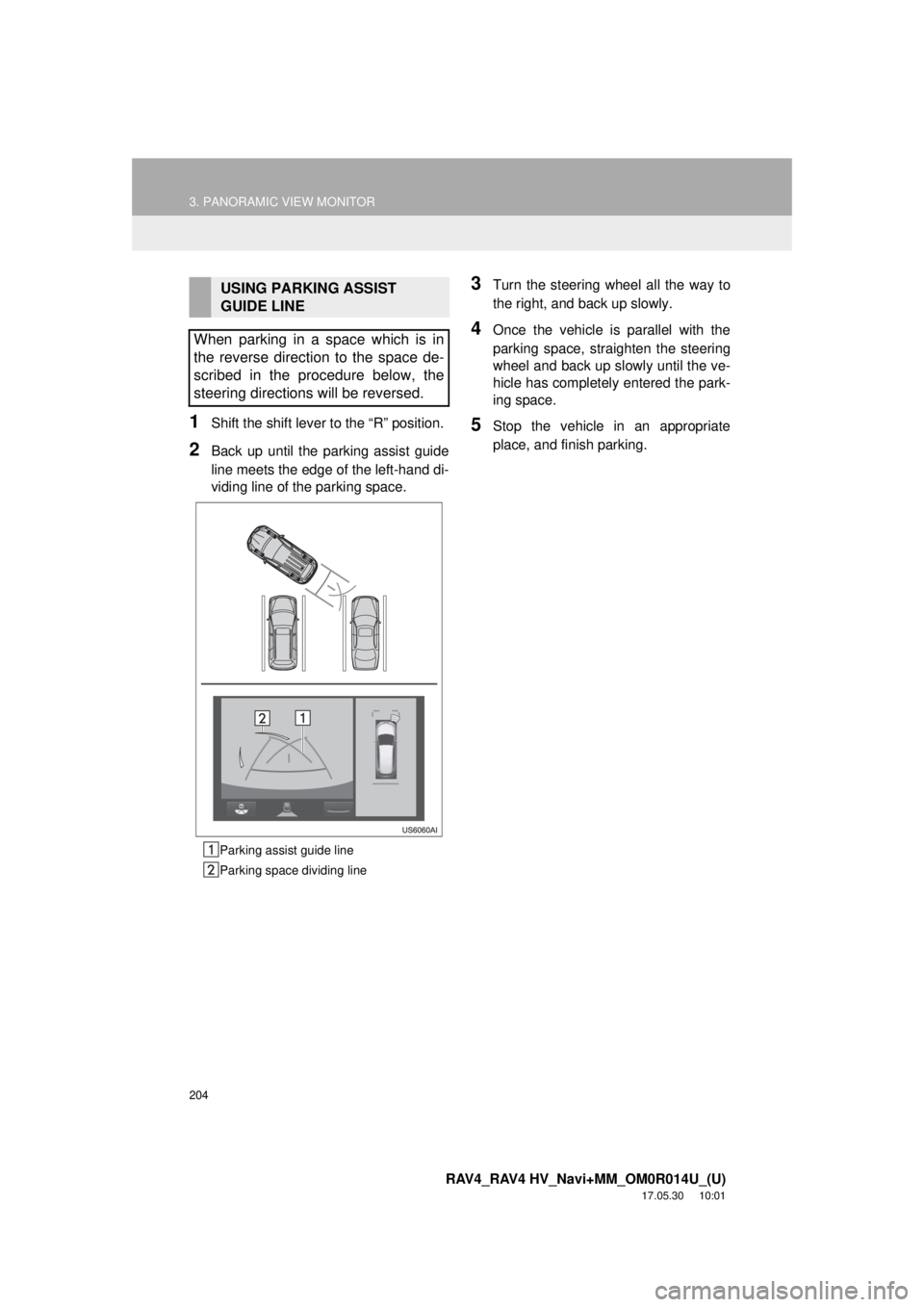 TOYOTA RAV4 2018 Accessories, Audio & Navigation (in English) 204
3. PANORAMIC VIEW MONITOR
RAV4_RAV4 HV_Navi+MM_OM0R014U_(U)
17.05.30 10:01
1Shift the shift lever to the “R” position.
2Back up until the parking assist guide
line meets the edge of the l TOYOTA RAV4 2018 Accessories, Audio & Navigation (in English) 204
3. PANORAMIC VIEW MONITOR
RAV4_RAV4 HV_Navi+MM_OM0R014U_(U)
17.05.30 10:01
1Shift the shift lever to the “R” position.
2Back up until the parking assist guide
line meets the edge of the l