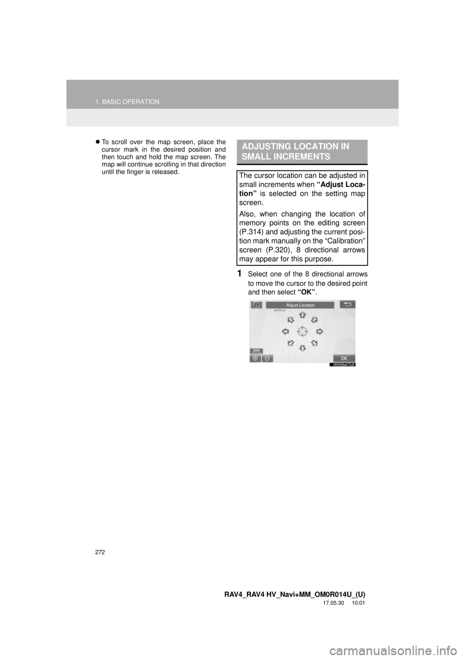 TOYOTA RAV4 2018 Accessories, Audio & Navigation (in English) 272
1. BASIC OPERATION
RAV4_RAV4 HV_Navi+MM_OM0R014U_(U)
17.05.30 10:01
To scroll over the map screen, place the
cursor mark in the desired position and
then touch and hold the map screen. The
TOYOTA RAV4 2018 Accessories, Audio & Navigation (in English) 272
1. BASIC OPERATION
RAV4_RAV4 HV_Navi+MM_OM0R014U_(U)
17.05.30 10:01
To scroll over the map screen, place the
cursor mark in the desired position and
then touch and hold the map screen. The