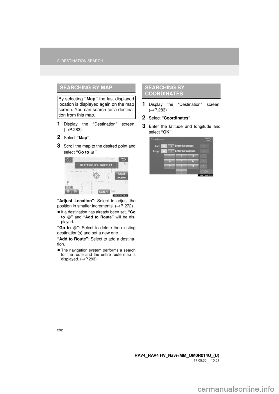 TOYOTA RAV4 2018 Accessories, Audio & Navigation (in English) 292
2. DESTINATION SEARCH
RAV4_RAV4 HV_Navi+MM_OM0R014U_(U)
17.05.30 10:01
1Display the “Destination” screen.
(→P.283)
2Select “Map”.
3Scroll the map to the desired point and
select “G TOYOTA RAV4 2018 Accessories, Audio & Navigation (in English) 292
2. DESTINATION SEARCH
RAV4_RAV4 HV_Navi+MM_OM0R014U_(U)
17.05.30 10:01
1Display the “Destination” screen.
(→P.283)
2Select “Map”.
3Scroll the map to the desired point and
select “G