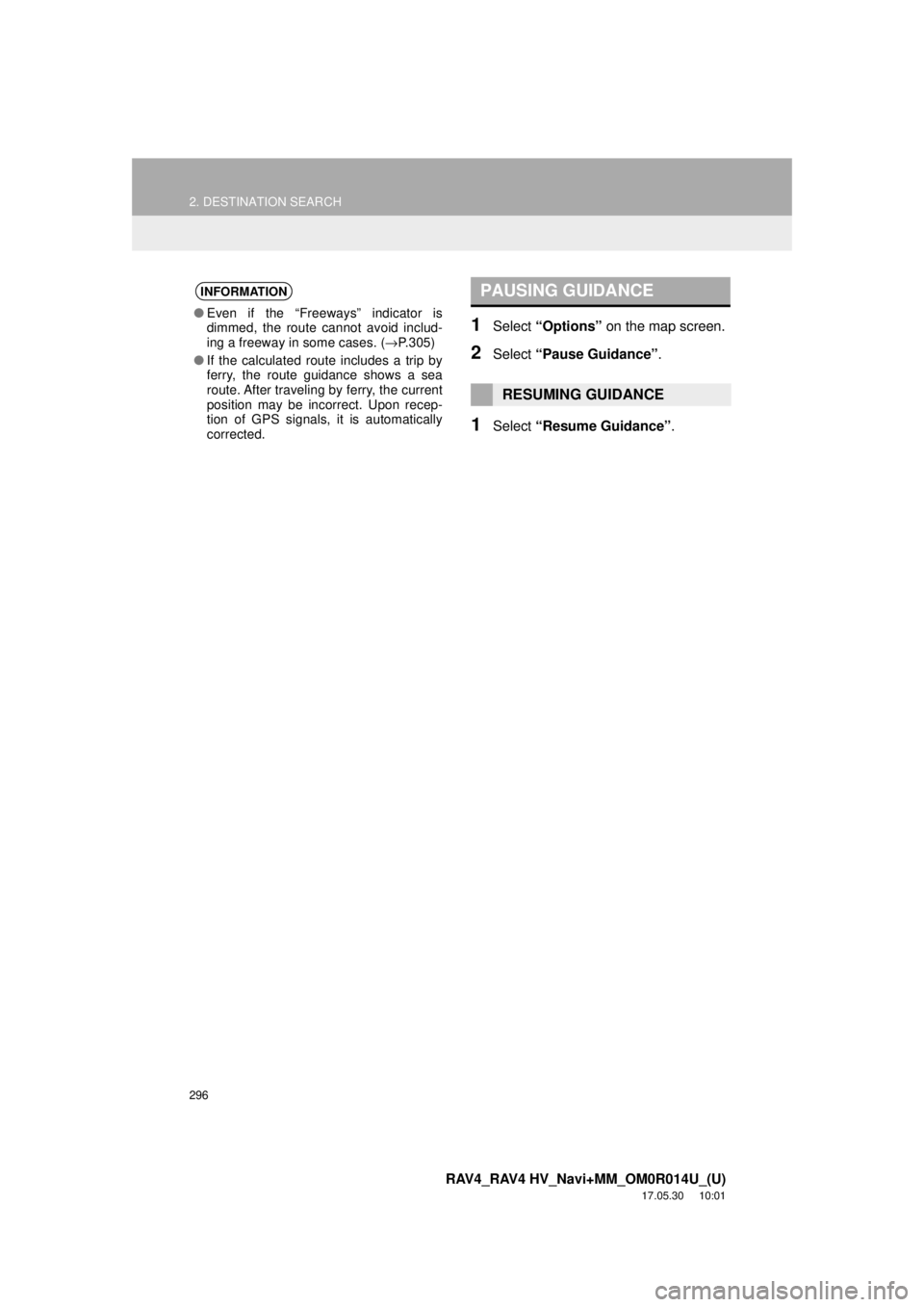TOYOTA RAV4 2018 Accessories, Audio & Navigation (in English) 296
2. DESTINATION SEARCH
RAV4_RAV4 HV_Navi+MM_OM0R014U_(U)
17.05.30 10:01
1Select “Options” on the map screen.
2Select “Pause Guidance” .
1Select “Resume Guidance” .
INFORMATION
●E TOYOTA RAV4 2018 Accessories, Audio & Navigation (in English) 296
2. DESTINATION SEARCH
RAV4_RAV4 HV_Navi+MM_OM0R014U_(U)
17.05.30 10:01
1Select “Options” on the map screen.
2Select “Pause Guidance” .
1Select “Resume Guidance” .
INFORMATION
●E