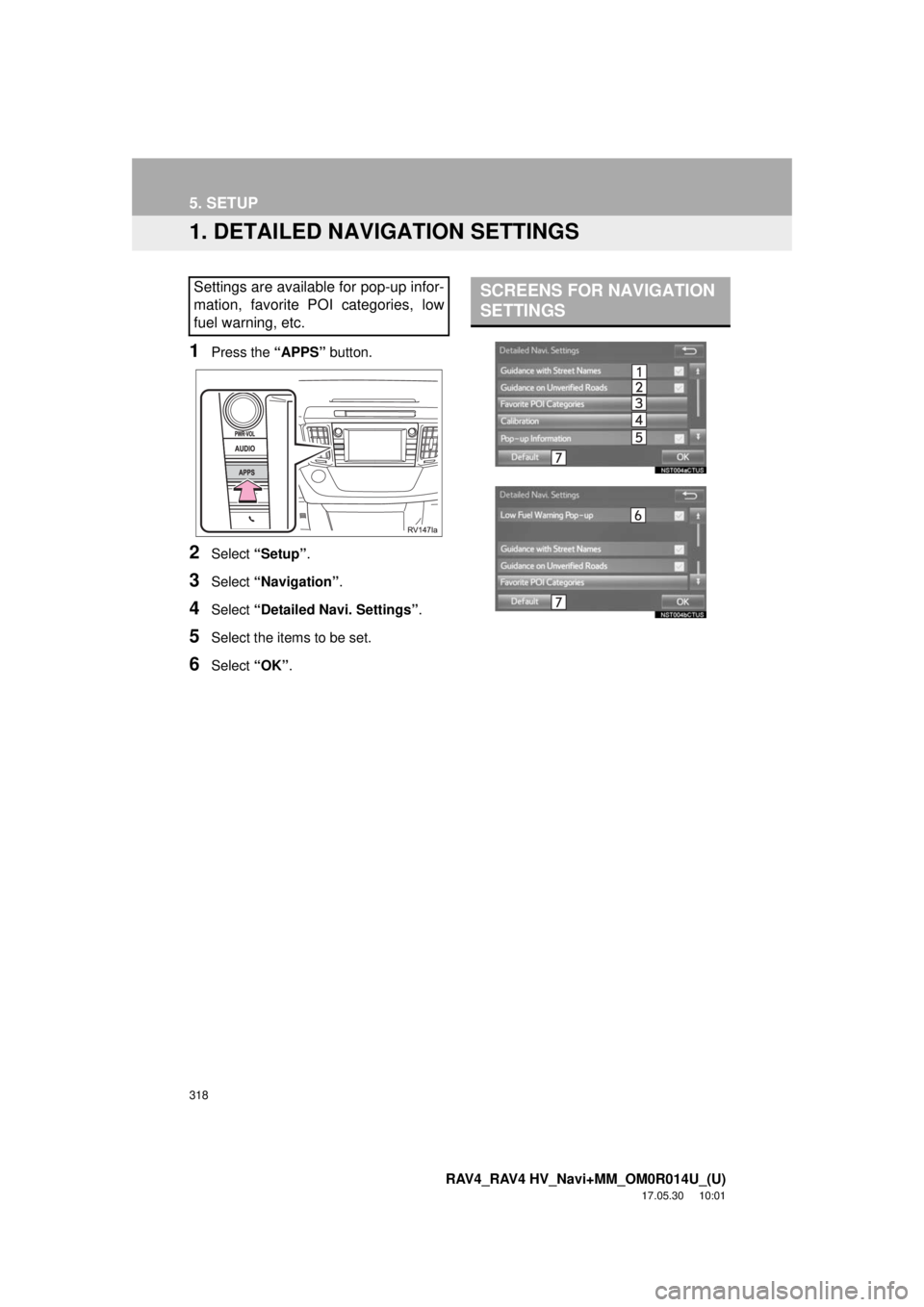 TOYOTA RAV4 2018 Accessories, Audio & Navigation (in English) 318
RAV4_RAV4 HV_Navi+MM_OM0R014U_(U)
17.05.30 10:01
5. SETUP
1. DETAILED NAVIGATION SETTINGS
1Press the “APPS” button.
2Select “Setup” .
3Select “Navigation” .
4Select “Detailed Nav TOYOTA RAV4 2018 Accessories, Audio & Navigation (in English) 318
RAV4_RAV4 HV_Navi+MM_OM0R014U_(U)
17.05.30 10:01
5. SETUP
1. DETAILED NAVIGATION SETTINGS
1Press the “APPS” button.
2Select “Setup” .
3Select “Navigation” .
4Select “Detailed Nav