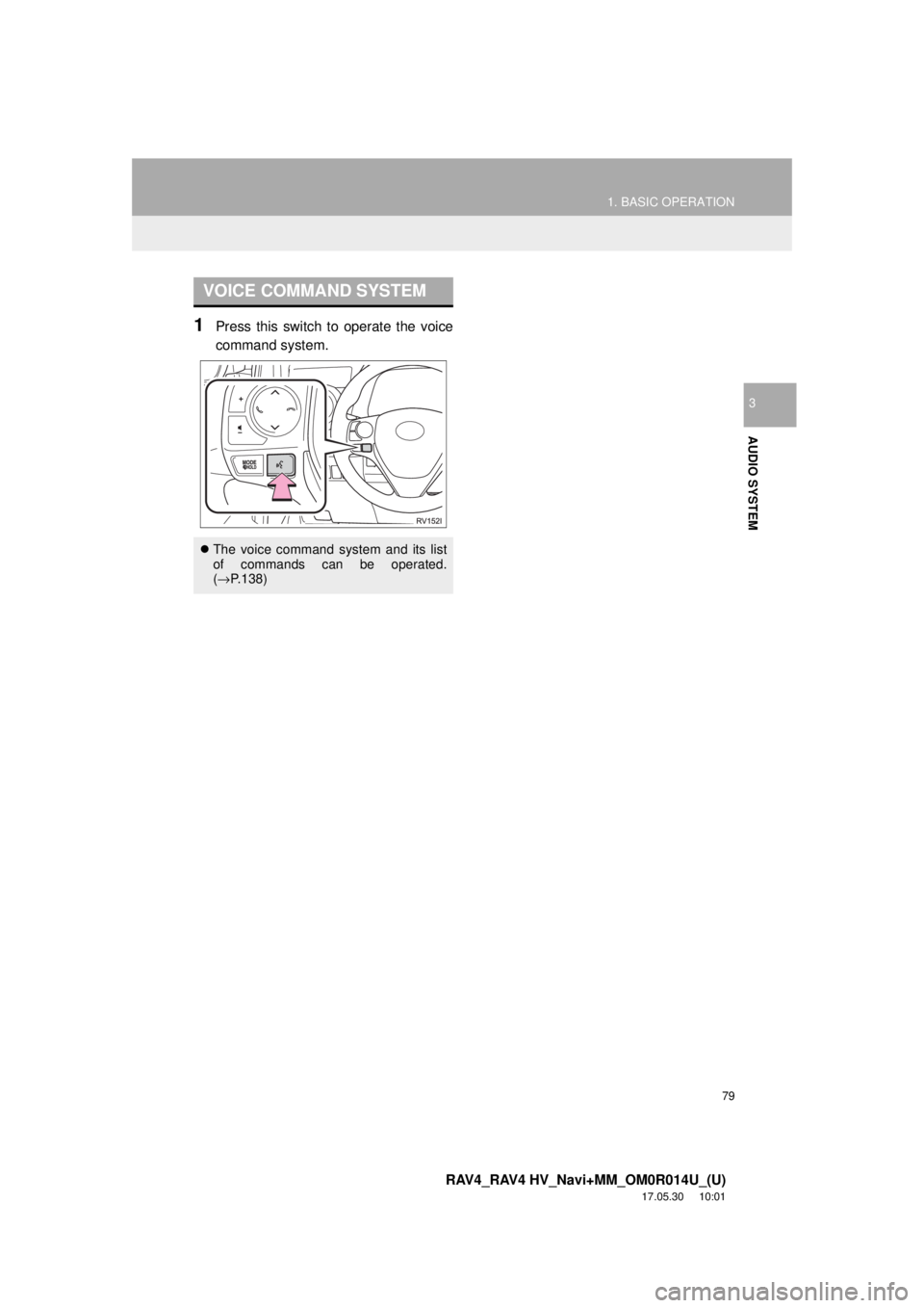 TOYOTA RAV4 2018  Accessories, Audio & Navigation (in English) 79
1. BASIC OPERATION
RAV4_RAV4 HV_Navi+MM_OM0R014U_(U)
17.05.30     10:01
AUDIO SYSTEM
3
1Press this switch to operate the voice
command system.
VOICE COMMAND SYSTEM
 The voice command system and 