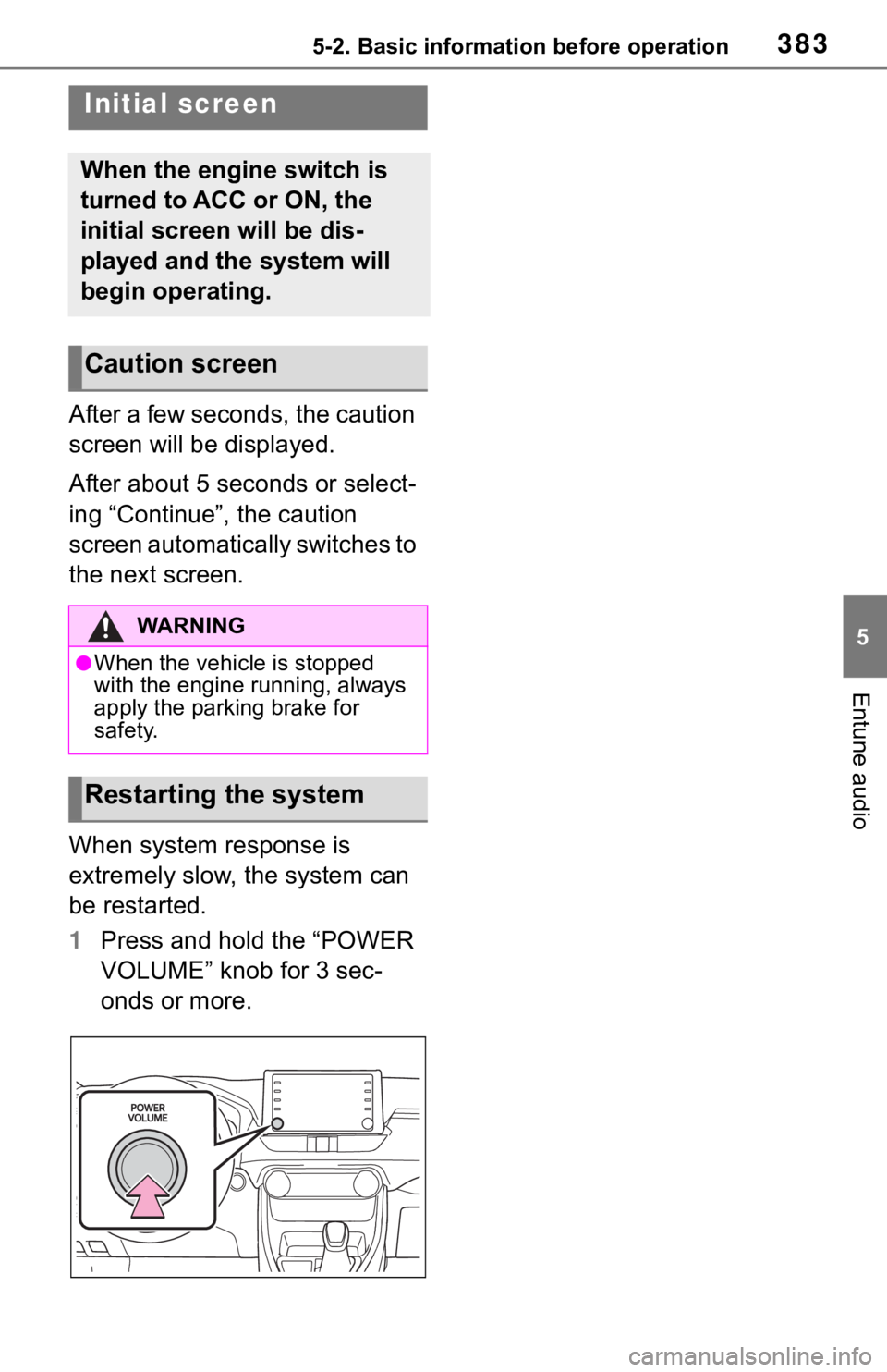 TOYOTA RAV4 2019  Owners Manual (in English) 3835-2. Basic information before operation
5
Entune audio
5-2.Basic information before operation
After a few seconds, the caution 
screen will be displayed.
After about 5 seconds or select-
ing “Con