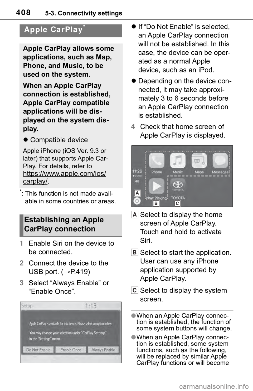TOYOTA RAV4 2019  Owners Manual (in English) 4085-3. Connectivity settings
*: This function is not made avail-able in some countries or areas.
1 Enable Siri on the device to 
be connected.
2 Connect the device to the 
USB port. ( P.419)
3 Sel