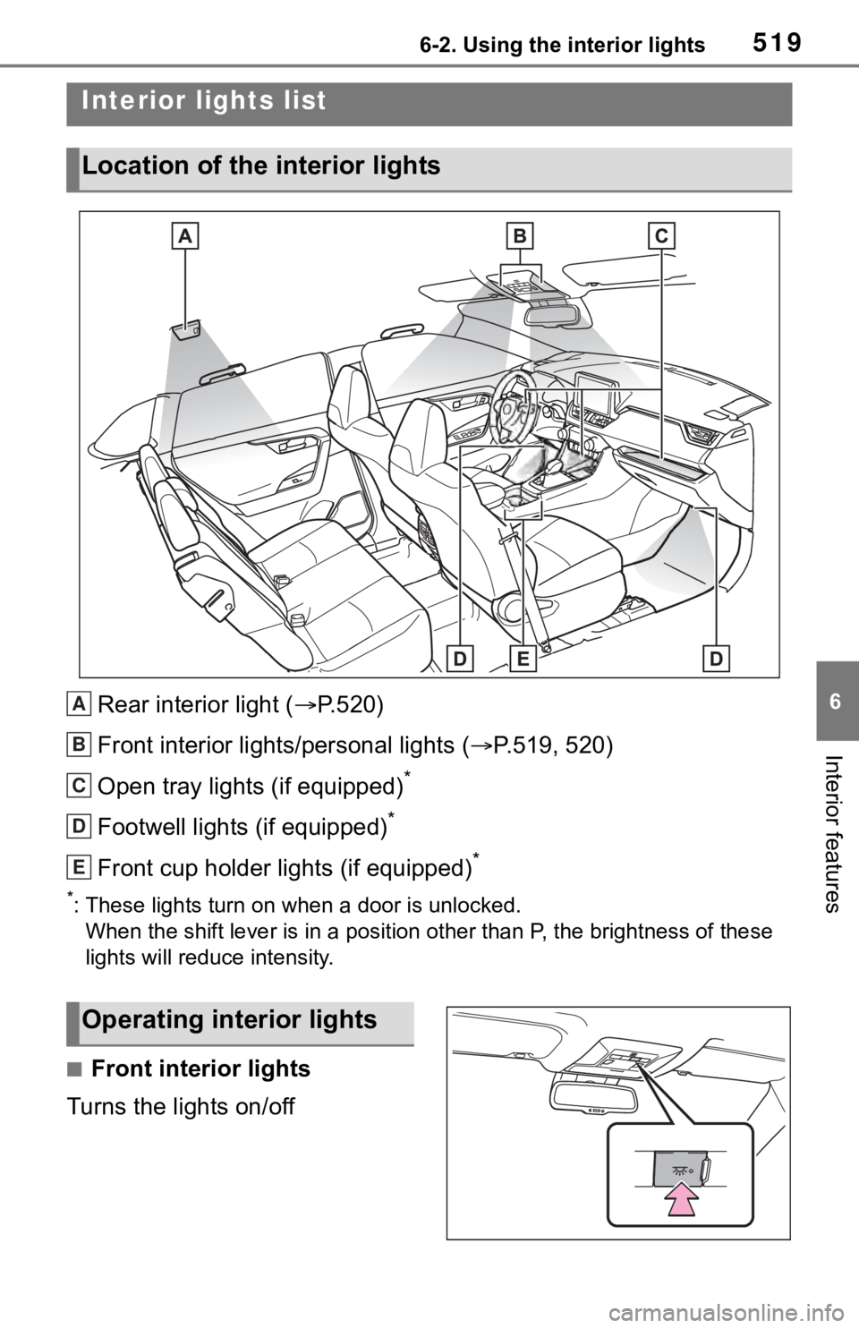 TOYOTA RAV4 2019  Owners Manual (in English) 5196-2. Using the interior lights
6
Interior features
6-2.Using the interior lights
Rear interior light (P.520)
Front interior lights/personal lights ( P.519, 520)
Open tray lights (if equipped)