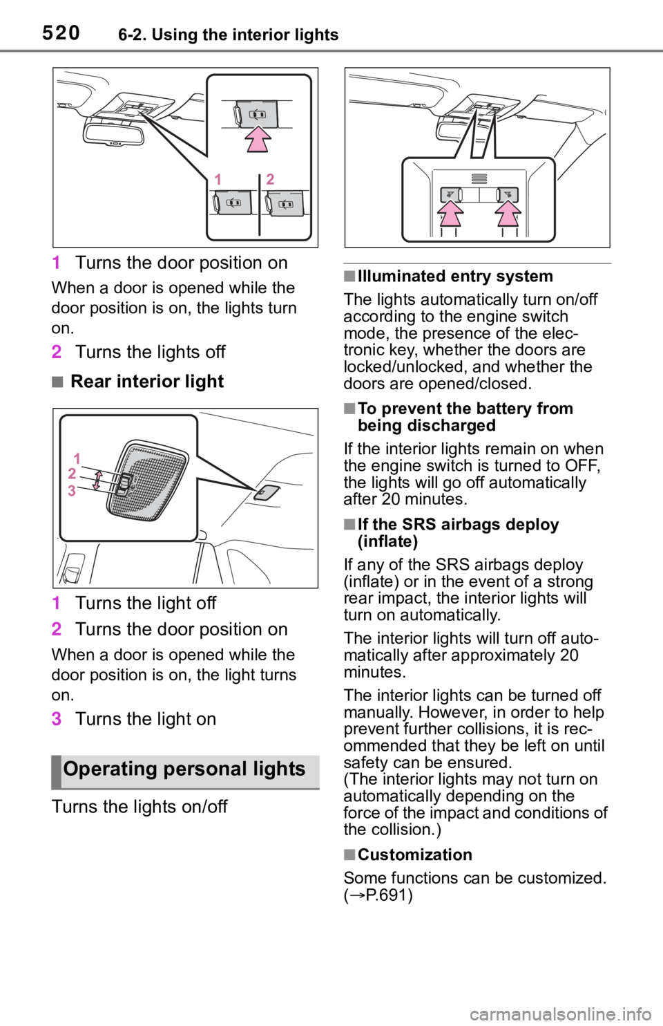 TOYOTA RAV4 2019  Owners Manual (in English) 5206-2. Using the interior lights
1Turns the door position on
When a door is opened while the 
door position is on, the lights turn 
on.
2Turns the lights off
■Rear interior light
1 Turns the light 