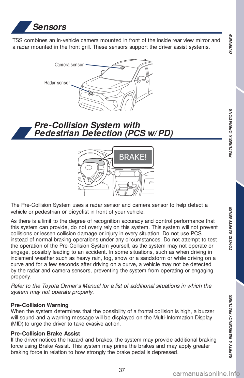 TOYOTA RAV4 2019   (in English) Owners Guide 37
Radar sensorCamera sensor
Sensors
TSS combines an in-vehicle camera mounted in front of the inside rear view mirror and 
a radar mounted in the front grill. These sensors support the driver assist 