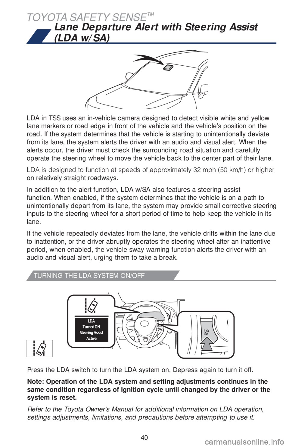 TOYOTA RAV4 2019   (in English) Service Manual 40
TOYOTA SAFETY SENSE™
LDA in TSS uses an in-vehicle camera designed to detect visible white and yellow 
lane markers or road edge in front of the vehicle and the vehicle’s position on the 
road.