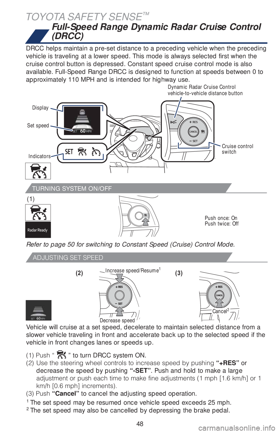 TOYOTA RAV4 2019   (in English) Service Manual 48
TOYOTA SAFETY SENSE™
TURNING SYSTEM ON/OFF
(1) 
Push once: On
Push twice: Off
Full-Speed Range Dynamic Radar Cruise Control 
(DRCC)
DRCC helps maintain a pre-set distance to a preceding vehicle w