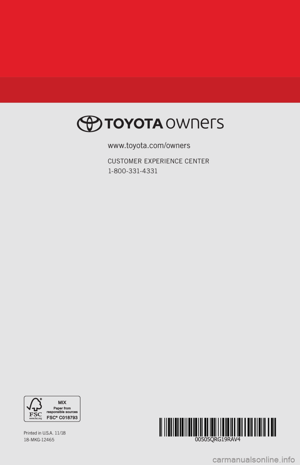 TOYOTA RAV4 2019   (in English) Repair Manual www.toyota.com/owners
CUSTOMER EXPERIENCE CENTER 
1- 8 0 0 - 3 31- 4 3 31
Printed in U.S.A. 11/18
18 -MKG -12465 