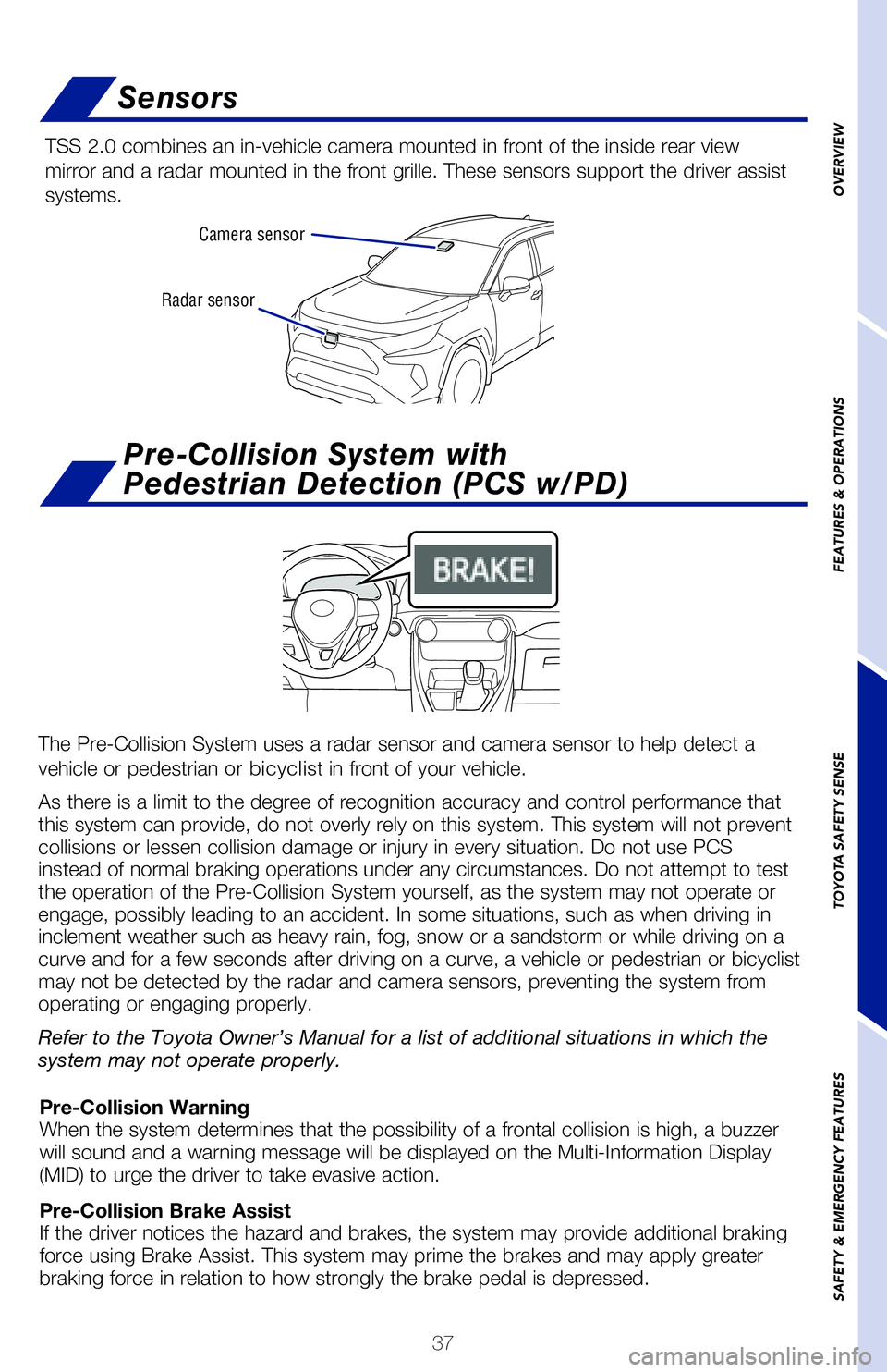 TOYOTA RAV4 2020  Owners Manual (in English) 37
Radar sensorCamera sensor
Sensors
TSS 2.0 combines an in-vehicle camera mounted in front of the inside rear view 
mirror and a radar mounted in the front grille. These sensors support the driver as