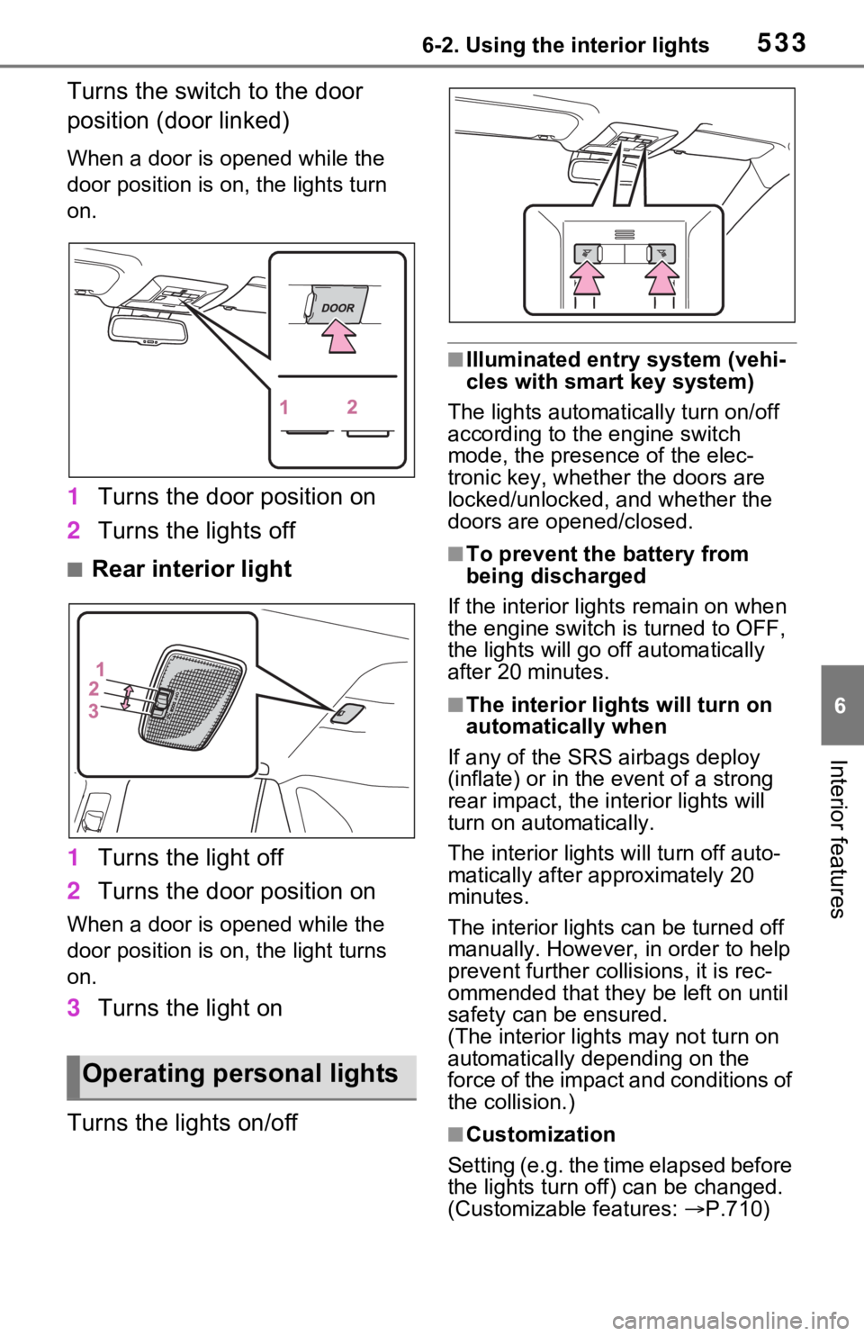 TOYOTA RAV4 2021  Owners Manual (in English) 5336-2. Using the interior lights
6
Interior features
Turns the switch to the door 
position (door linked)
When a door is opened while the 
door position is on, the lights turn 
on.
1Turns the door po