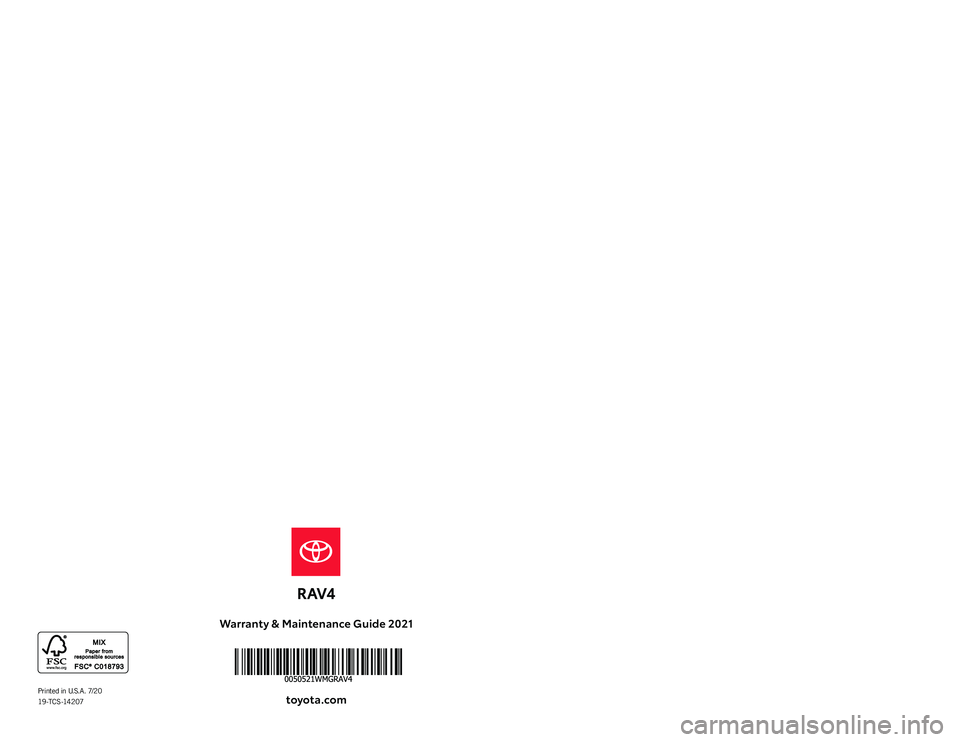 TOYOTA RAV4 2021 Warranties & Maintenance Guides (in English) Warranty & Maintenance Guide 2021
toyota.com
2021 WARRANT Y &
MAINTENANCE
GUIDEPrinted in U.S.A. 7/20
19 -T C S -14 2 07
126981_19-TCS-14207 MY21 RAV4 COVER_R1.indd 1126981_19-TCS-14207 MY21 TOYOTA RAV4 2021 Warranties & Maintenance Guides (in English) Warranty & Maintenance Guide 2021
toyota.com
2021 WARRANT Y &
MAINTENANCE
GUIDEPrinted in U.S.A. 7/20
19 -T C S -14 2 07
126981_19-TCS-14207 MY21 RAV4 COVER_R1.indd 1126981_19-TCS-14207 MY21