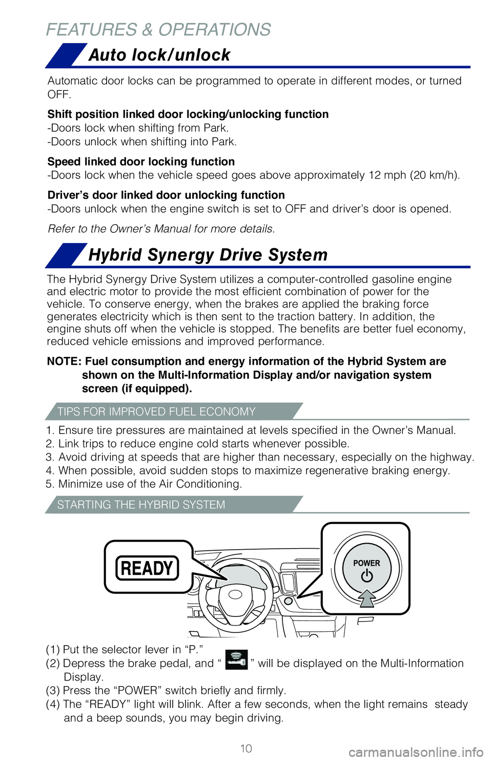 TOYOTA RAV4 HYBRID 2018   (in English) User Guide 10
Hybrid Synergy Drive System
The Hybrid Synergy Drive System utilizes a computer-controlled gasoline \
engine 
and electric motor to provide the most efficient combination of power fo\
r the 
vehicl