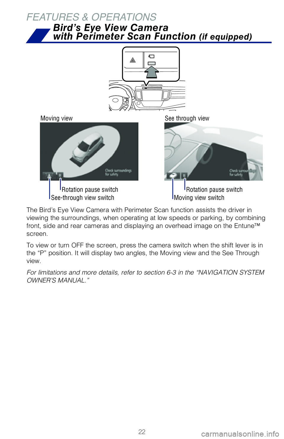 TOYOTA RAV4 HYBRID 2018   (in English) Owners Manual 22
See-through view switch
Rotation pause switch
Moving view switchRotation pause switch
FEATURES & OPERATIONS
The Bird’s Eye View Camera with Perimeter Scan function assists the d\
river in 
viewin
