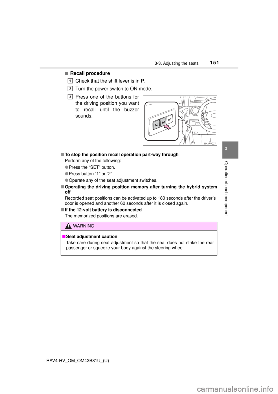 TOYOTA RAV4 HYBRID 2018  Owners Manual (in English) RAV4-HV_OM_OM42B81U_(U)
1513-3. Adjusting the seats
3
Operation of each component
■Recall procedureCheck that the shift lever is in P.
Turn the power switch to ON mode.
Press one of the buttons for
