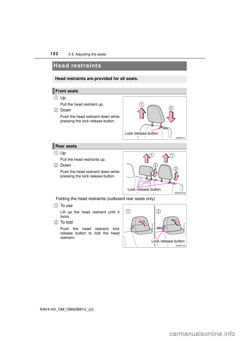 TOYOTA RAV4 HYBRID 2018  Owners Manual (in English) 152
RAV4-HV_OM_OM42B81U_(U)
3-3. Adjusting the seats
Head restraints
Up
Pull the head restraint up.
Down
Push the head restraint down while
pressing the lock release button.
Up
Pull the head restraint